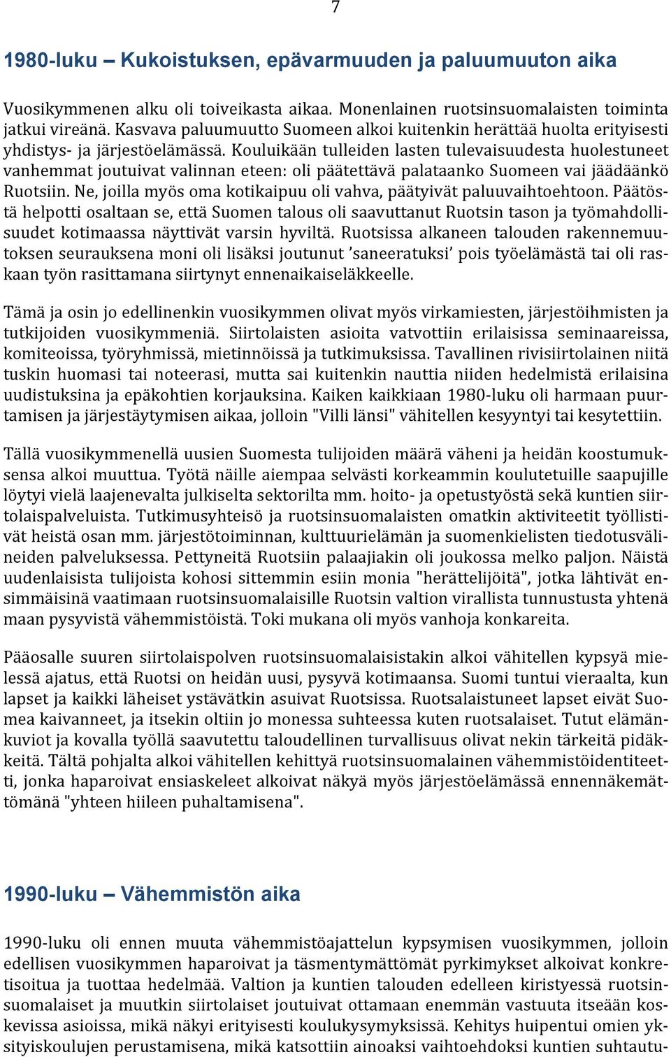 Kouluikään tulleiden lasten tulevaisuudesta huolestuneet vanhemmat joutuivat valinnan eteen: oli päätettävä palataanko Suomeen vai jäädäänkö Ruotsiin.