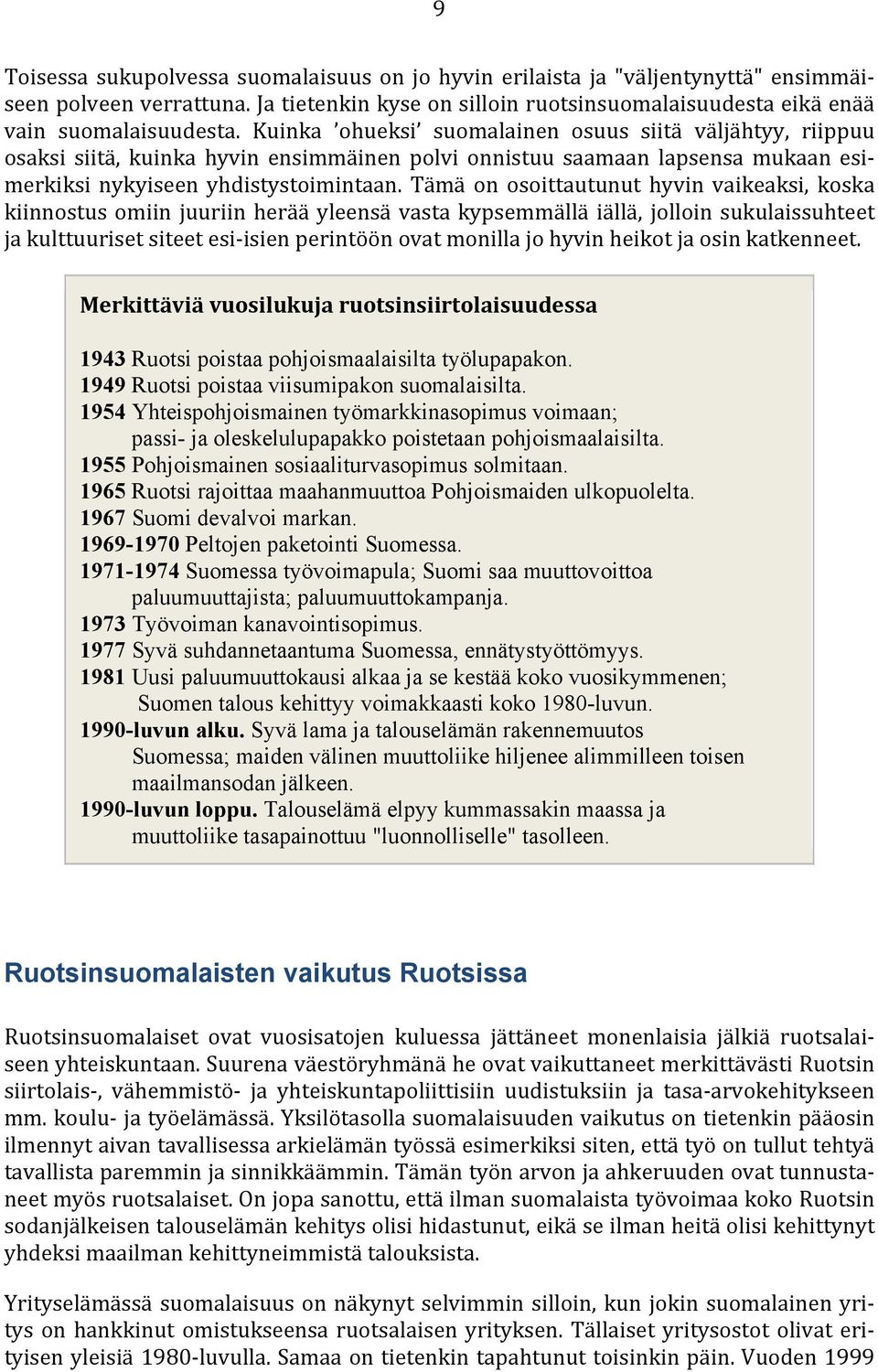 Tämä on osoittautunut hyvin vaikeaksi, koska kiinnostus omiin juuriin herää yleensä vasta kypsemmällä iällä, jolloin sukulaissuhteet ja kulttuuriset siteet esi-isien perintöön ovat monilla jo hyvin