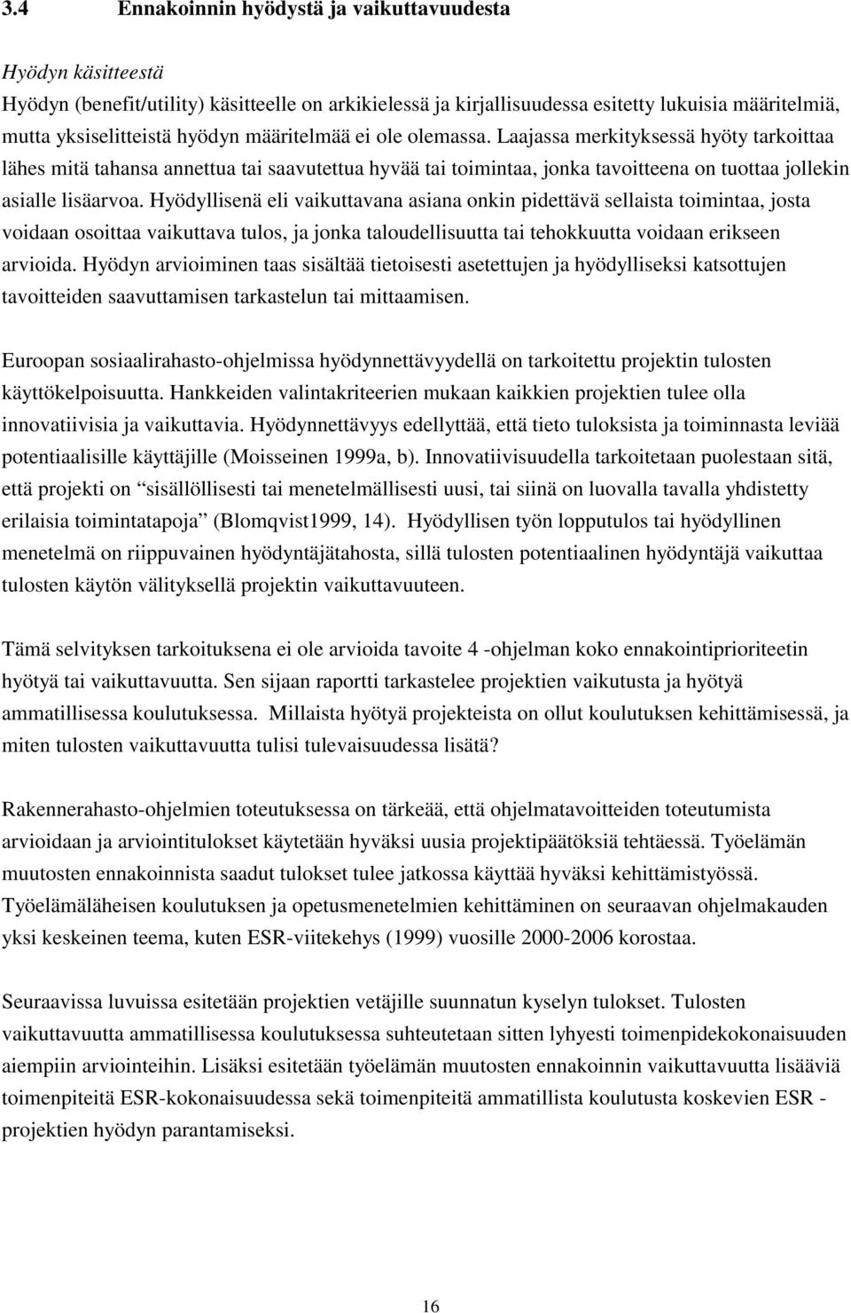 Hyödyllisenä eli vaikuttavana asiana onkin pidettävä sellaista toimintaa, josta voidaan osoittaa vaikuttava tulos, ja jonka taloudellisuutta tai tehokkuutta voidaan erikseen arvioida.