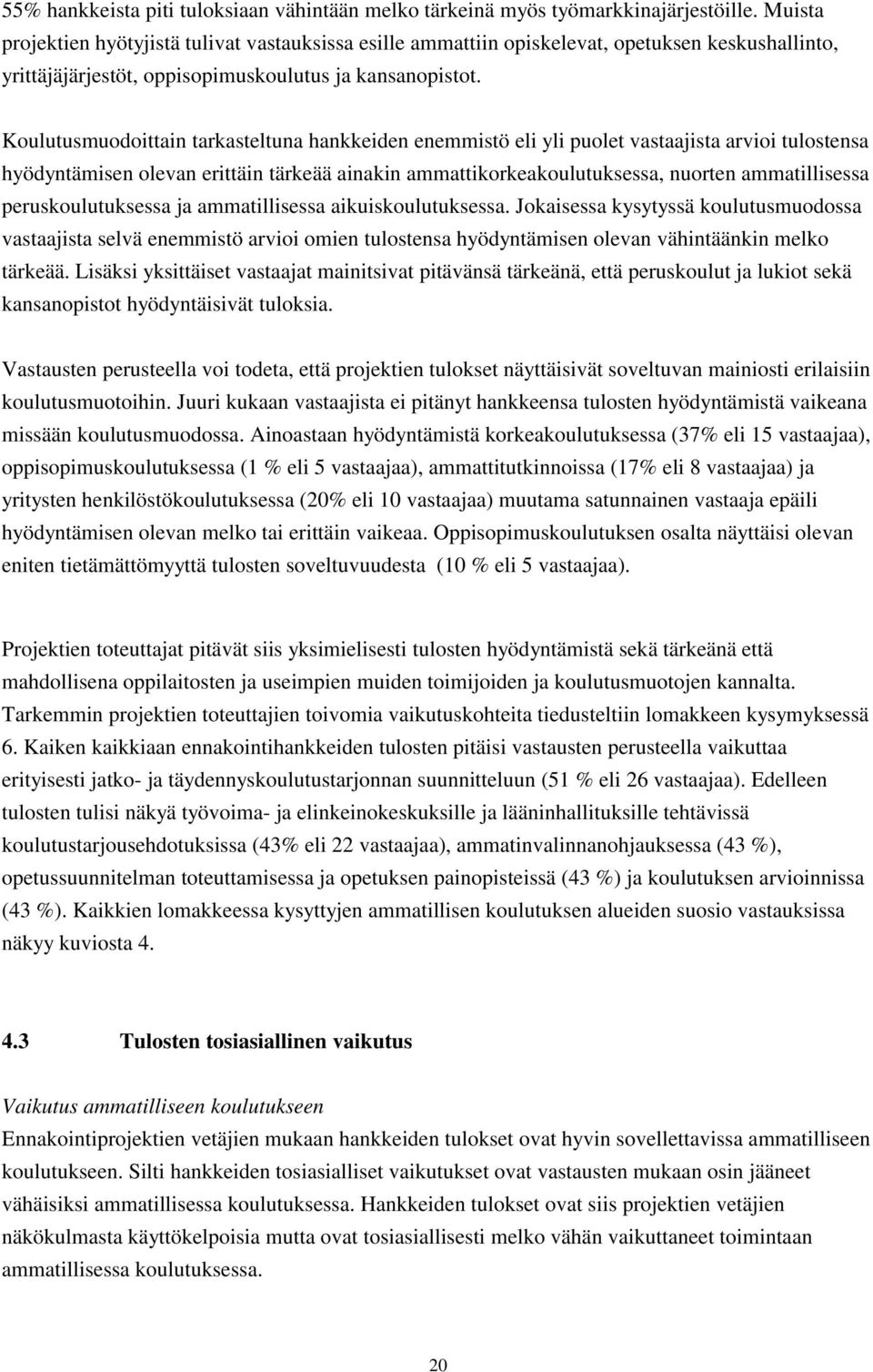 Koulutusmuodoittain tarkasteltuna hankkeiden enemmistö eli yli puolet vastaajista arvioi tulostensa hyödyntämisen olevan erittäin tärkeää ainakin ammattikorkeakoulutuksessa, nuorten ammatillisessa