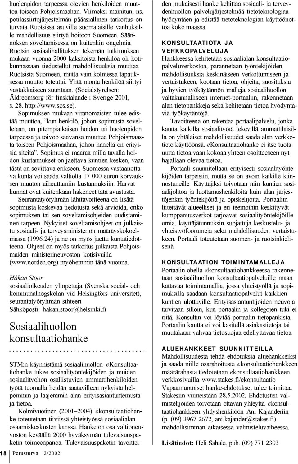 Ruotsin sosiaalihallituksen tekemän tutkimuksen mukaan vuonna 2000 kaksitoista henkilöä oli kotikunnassaan tiedustellut mahdollisuuksia muuttaa Ruotsista Suomeen, mutta vain kolmessa tapauksessa