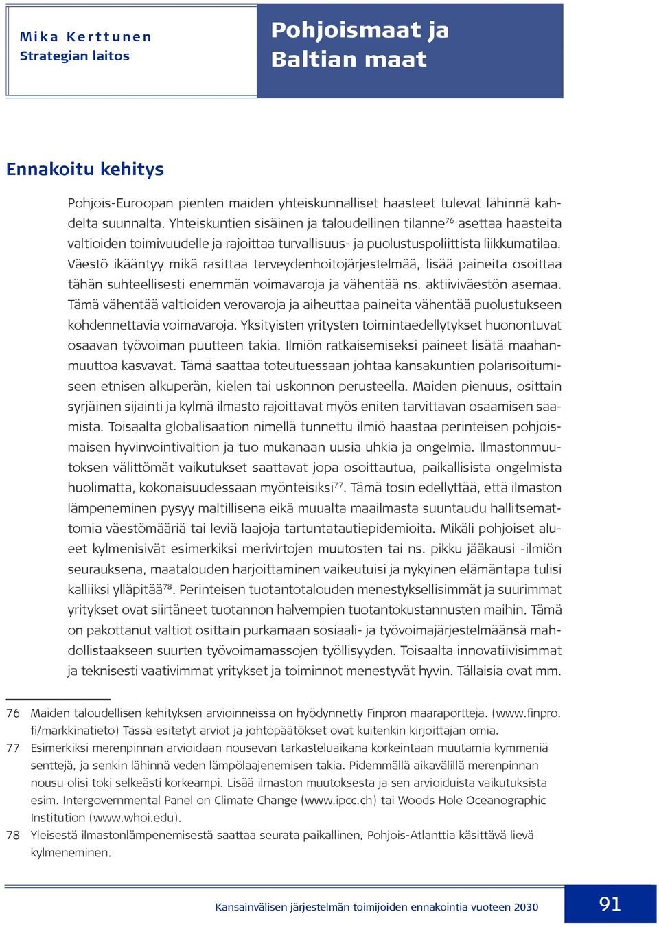 Väestö ikääntyy mikä rasittaa terveydenhoitojärjestelmää, lisää paineita osoittaa tähän suhteellisesti enemmän voimavaroja ja vähentää ns. aktiiviväestön asemaa.