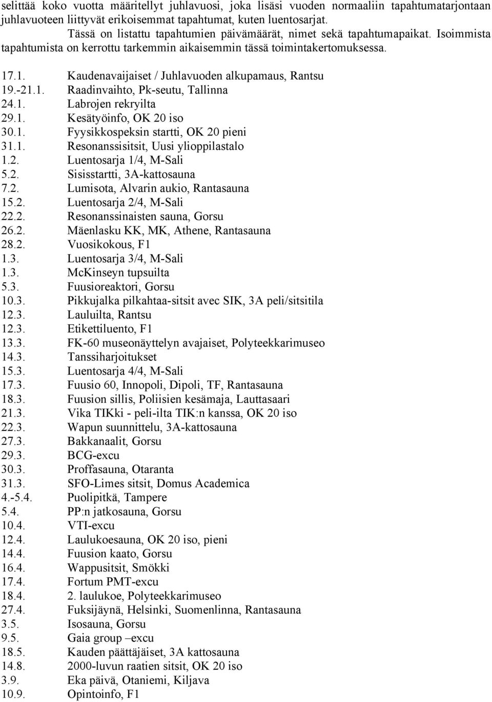 .1. Kaudenavaijaiset / Juhlavuoden alkupamaus, Rantsu 19.-21.1. Raadinvaihto, Pk-seutu, Tallinna 24.1. Labrojen rekryilta 29.1. Kesätyöinfo, OK 20 iso 30.1. Fyysikkospeksin startti, OK 20 pieni 31.1. Resonanssisitsit, Uusi ylioppilastalo 1.