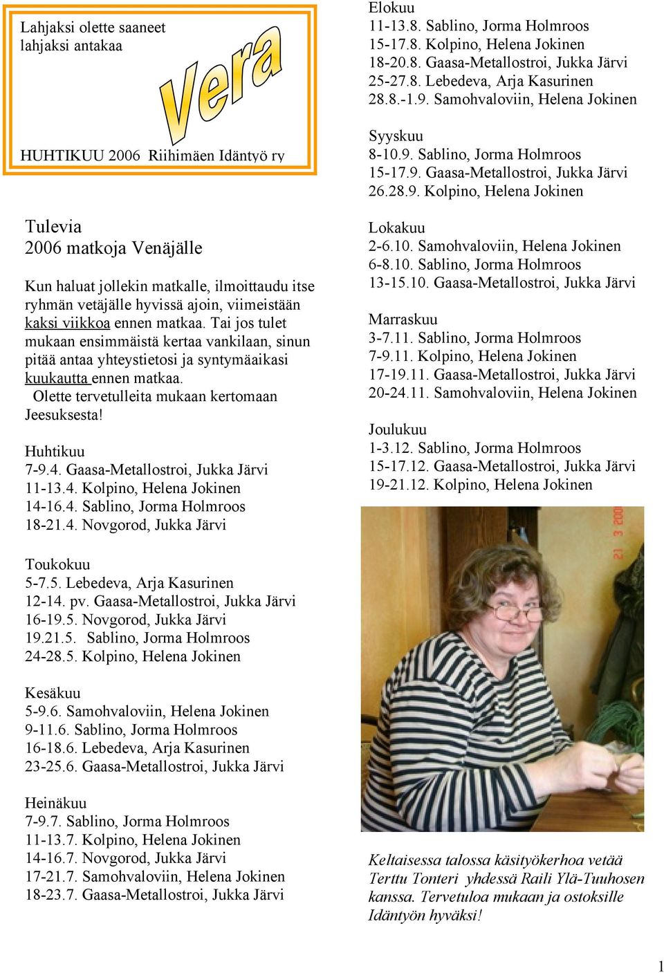 Olette tervetulleita mukaan kertomaan Jeesuksesta! Huhtikuu 7-9.4. Gaasa-Metallostroi, Jukka Järvi 11-13.4. Kolpino, Helena Jokinen 14-16.4. Sablino, Jorma Holmroos 18-21.4. Novgorod, Jukka Järvi Elokuu 11-13.
