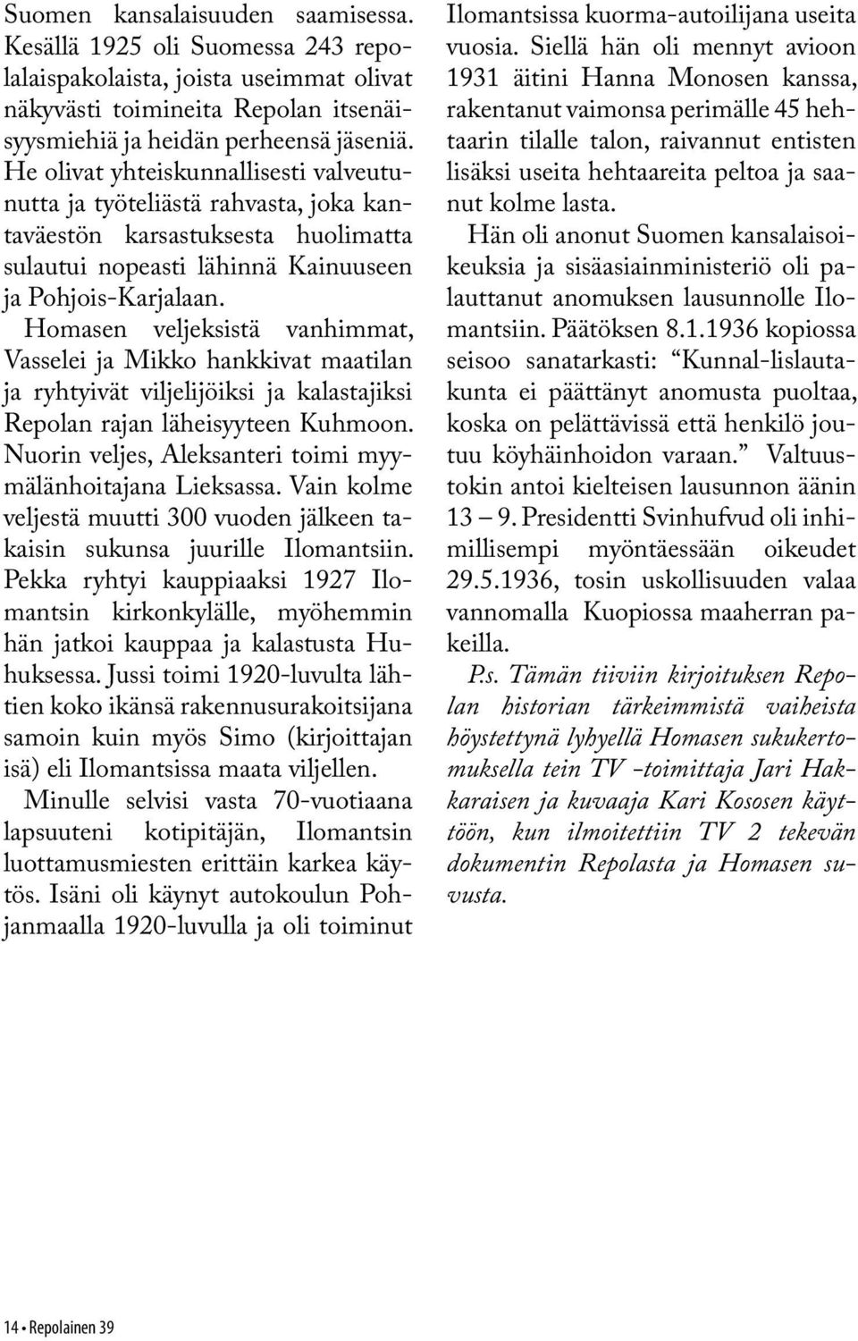 Homasen veljeksistä vanhimmat, Vasselei ja Mikko hankkivat maatilan ja ryhtyivät viljelijöiksi ja kalastajiksi Repolan rajan läheisyyteen Kuhmoon.