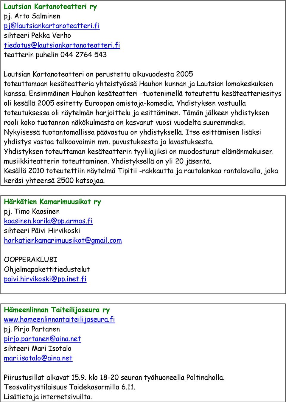 Ensimmäinen Hauhon kesäteatteri -tuotenimellä toteutettu kesäteatteriesitys oli kesällä 2005 esitetty Euroopan omistaja-komedia.