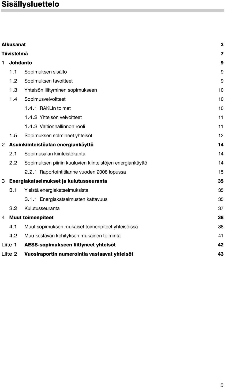 2 Sopimuksen piiriin kuuluvien kiinteistöjen energiankäyttö 14 2.2.1 Raportointitilanne vuoden 2008 lopussa 15 3 Energiakatselmukset ja kulutusseuranta 35 3.1 Yleistä energiakatselmuksista 35 3.1.1 Energiakatselmusten kattavuus 35 3.