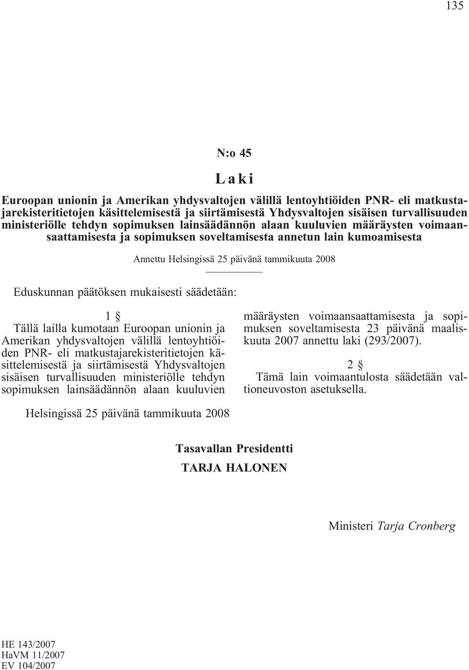 Eduskunnan päätöksen mukaisesti säädetään: Tällä lailla kumotaan Euroopan unionin ja Amerikan yhdysvaltojen välillä lentoyhtiöiden PNR- eli matkustajarekisteritietojen käsittelemisestä ja