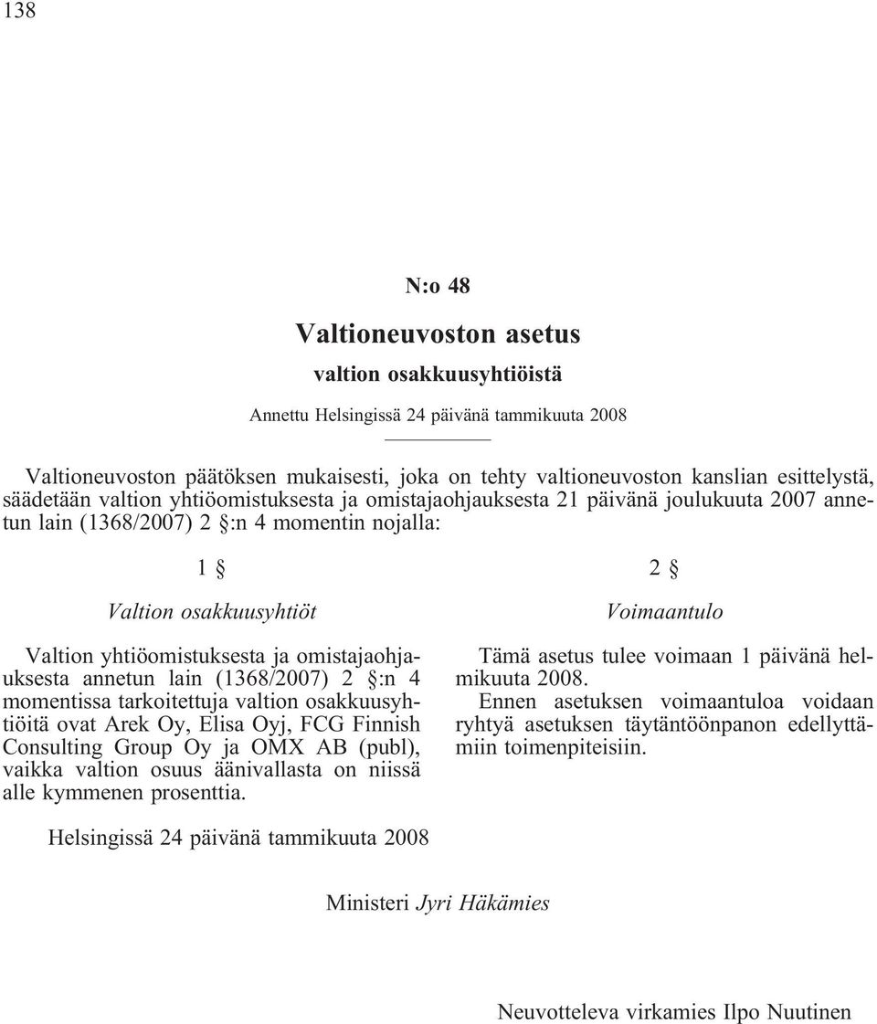 omistajaohjauksesta annetun lain (1368/2007) 2 :n 4 momentissa tarkoitettuja valtion osakkuusyhtiöitä ovat Arek Oy, Elisa Oyj, FCG Finnish Consulting Group Oy ja OMX AB (publ), vaikka valtion osuus