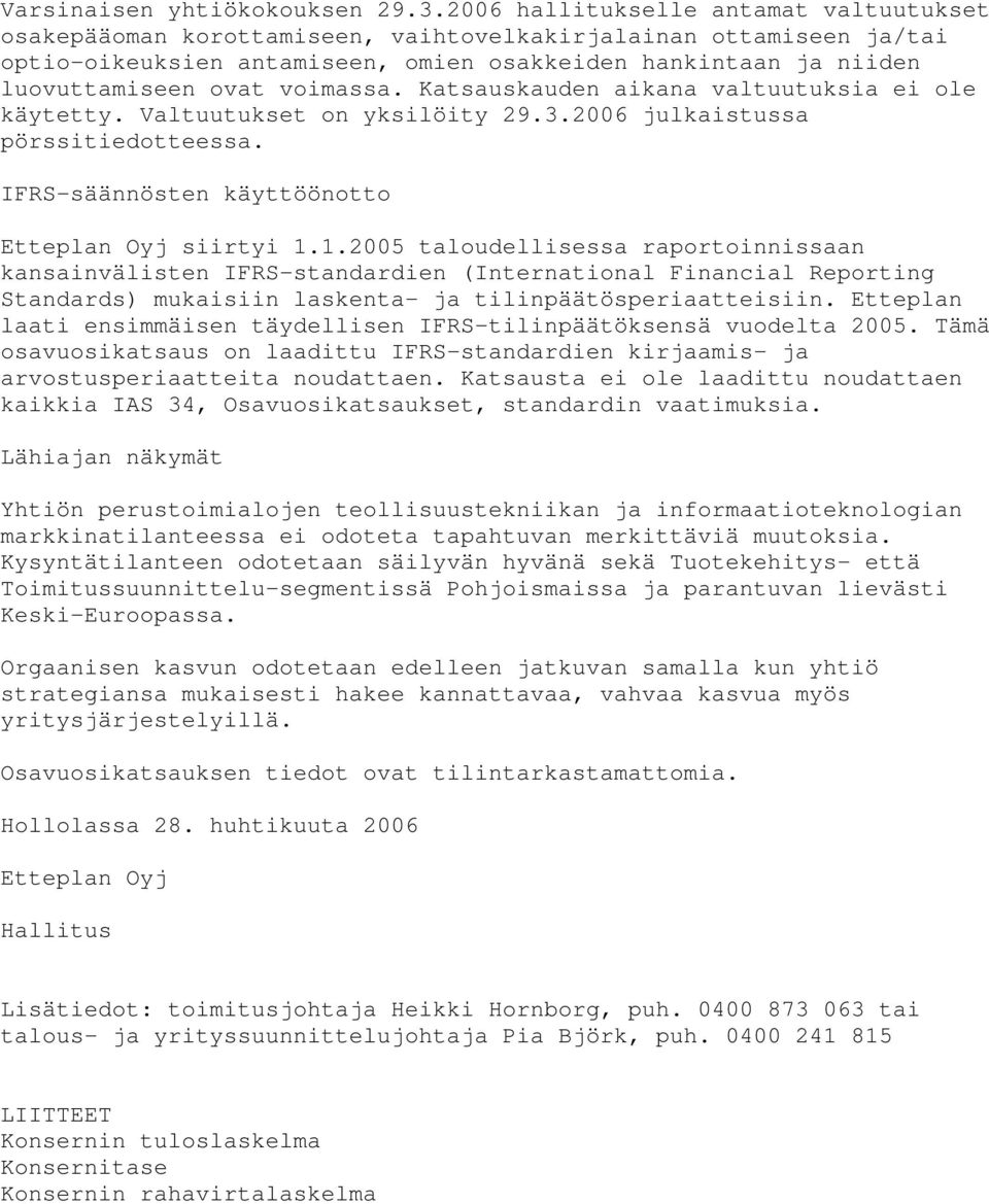 voimassa. Katsauskauden aikana valtuutuksia ei ole käytetty. Valtuutukset on yksilöity 29.3.2006 julkaistussa pörssitiedotteessa. IFRS-säännösten käyttöönotto Etteplan Oyj siirtyi 1.