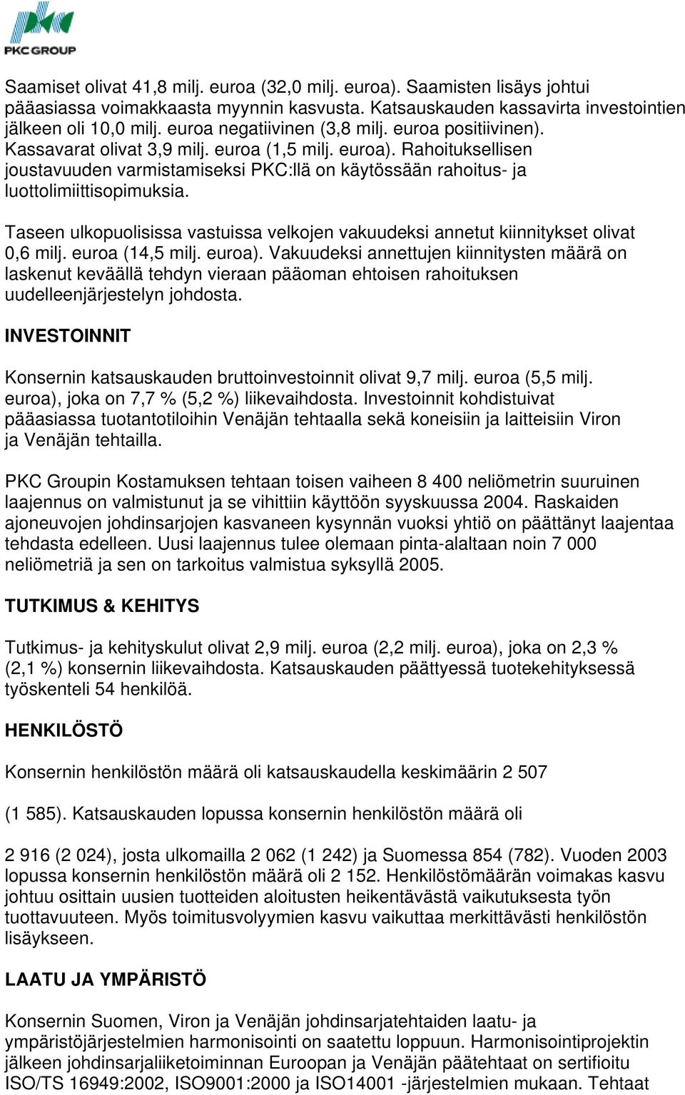 Rahoituksellisen joustavuuden varmistamiseksi PKC:llä on käytössään rahoitus- ja luottolimiittisopimuksia. Taseen ulkopuolisissa vastuissa velkojen vakuudeksi annetut kiinnitykset olivat 0,6 milj.