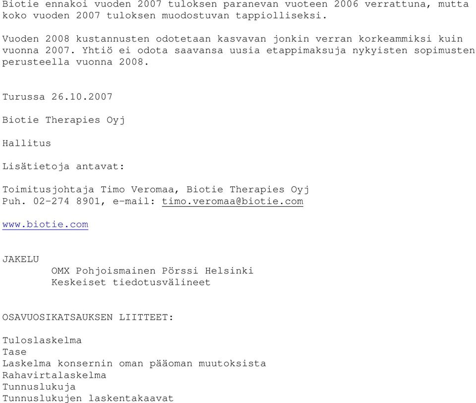 Turussa 26.10.2007 Biotie Therapies Oyj Hallitus Lisätietoja antavat: Toimitusjohtaja Timo Veromaa, Biotie Therapies Oyj Puh. 02-274 8901, e-mail: timo.veromaa@biotie.com www.