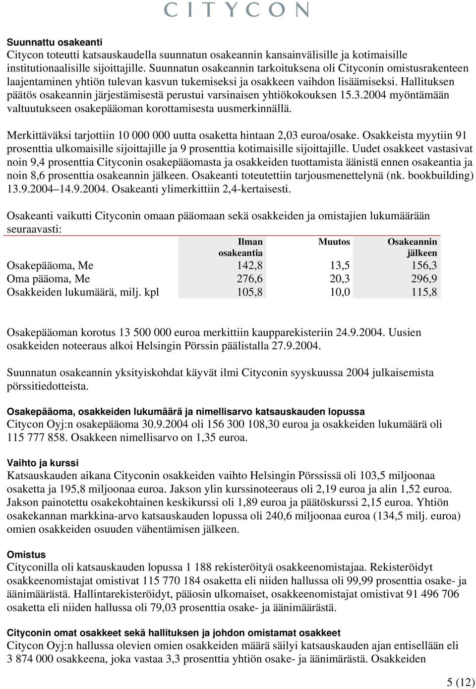 Hallituksen päätös osakeannin järjestämisestä perustui varsinaisen yhtiökokouksen 15.3.2004 myöntämään valtuutukseen osakepääoman korottamisesta uusmerkinnällä.