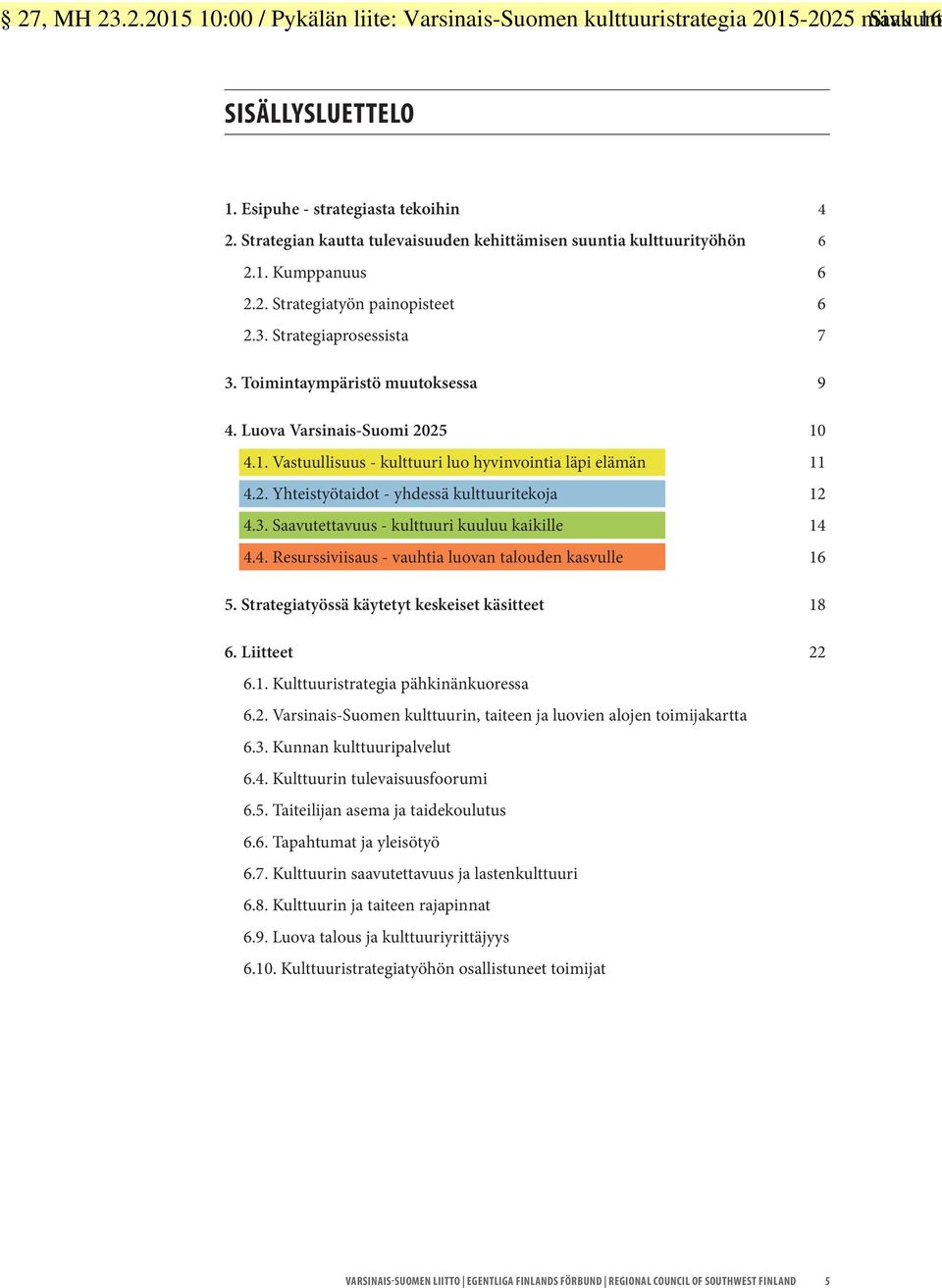 Luova Varsinais-Suomi 2025 10 4.1. Vastuullisuus - kulttuuri luo hyvinvointia läpi elämän 11 4.2. Yhteistyötaidot - yhdessä kulttuuritekoja 12 4.3. Saavutettavuus - kulttuuri kuuluu kaikille 14 4.4. Resurssiviisaus - vauhtia luovan talouden kasvulle 16 5.