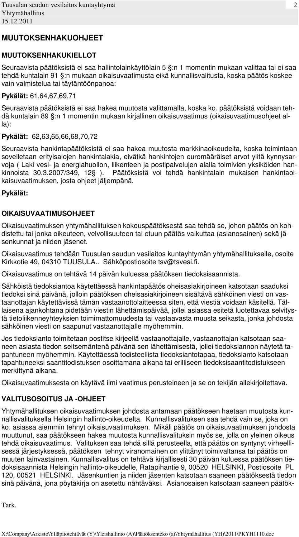 päätöksistä voidaan tehdä kuntalain 89 :n 1 momentin mukaan kirjallinen oikaisuvaatimus (oikaisuvaatimusohjeet alla): Pykälät: 62,63,65,66,68,70,72 Seuraavista hankintapäätöksistä ei saa hakea