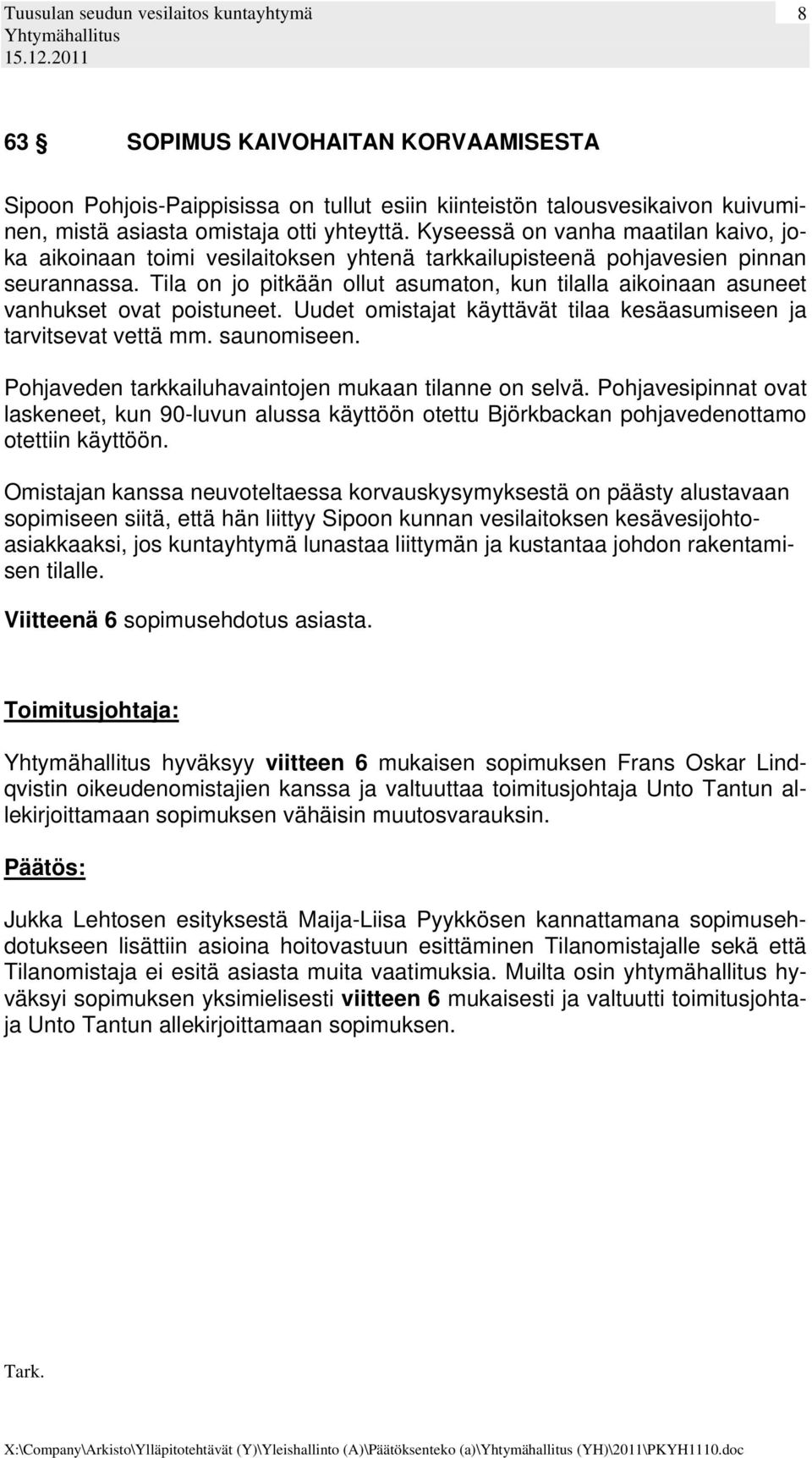Tila on jo pitkään ollut asumaton, kun tilalla aikoinaan asuneet vanhukset ovat poistuneet. Uudet omistajat käyttävät tilaa kesäasumiseen ja tarvitsevat vettä mm. saunomiseen.