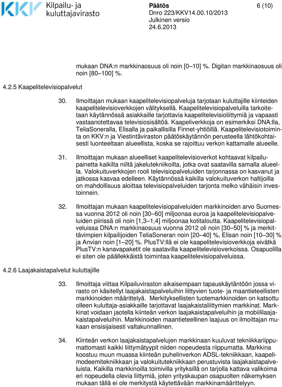 Kaapelitelevisiopalveluilla tarkoitetaan käytännössä asiakkaille tarjottavia kaapelitelevisioliittymiä ja vapaasti vastaanotettavaa televisiosisältöä.