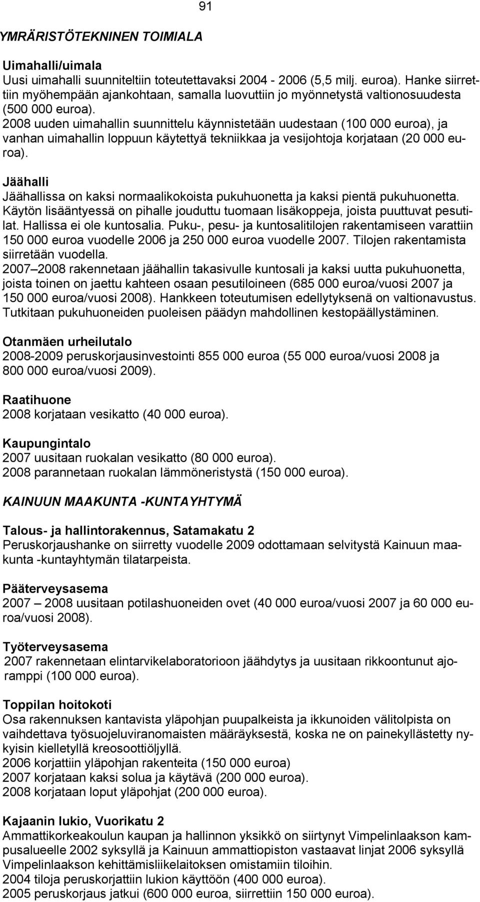 2008 uuden uimahallin suunnittelu käynnistetään uudestaan (100 000 euroa), ja vanhan uimahallin loppuun käytettyä tekniikkaa ja vesijohtoja korjataan (20 000 euroa).