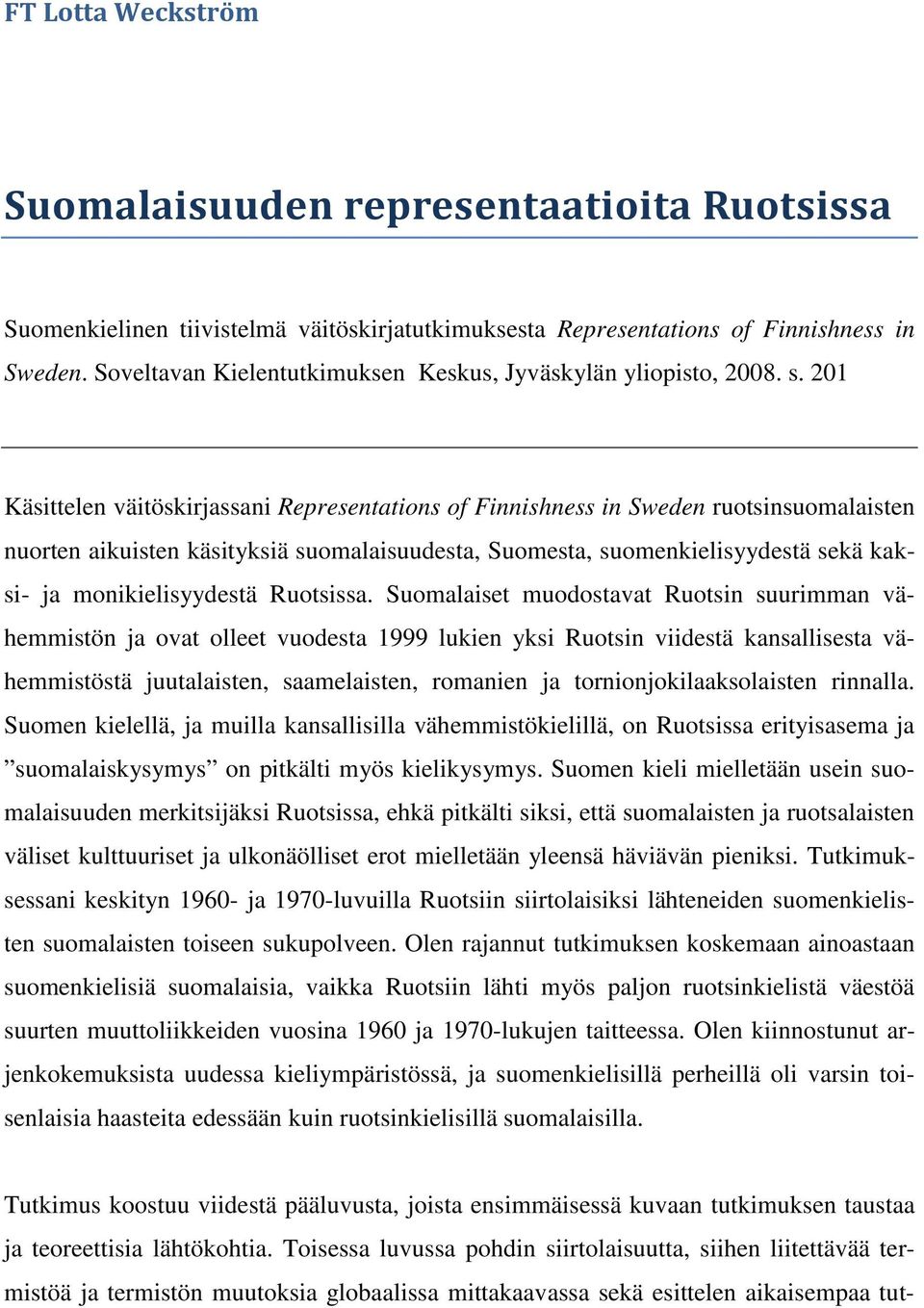 201 Käsittelen väitöskirjassani Representations of Finnishness in Sweden ruotsinsuomalaisten nuorten aikuisten käsityksiä suomalaisuudesta, Suomesta, suomenkielisyydestä sekä kaksi- ja