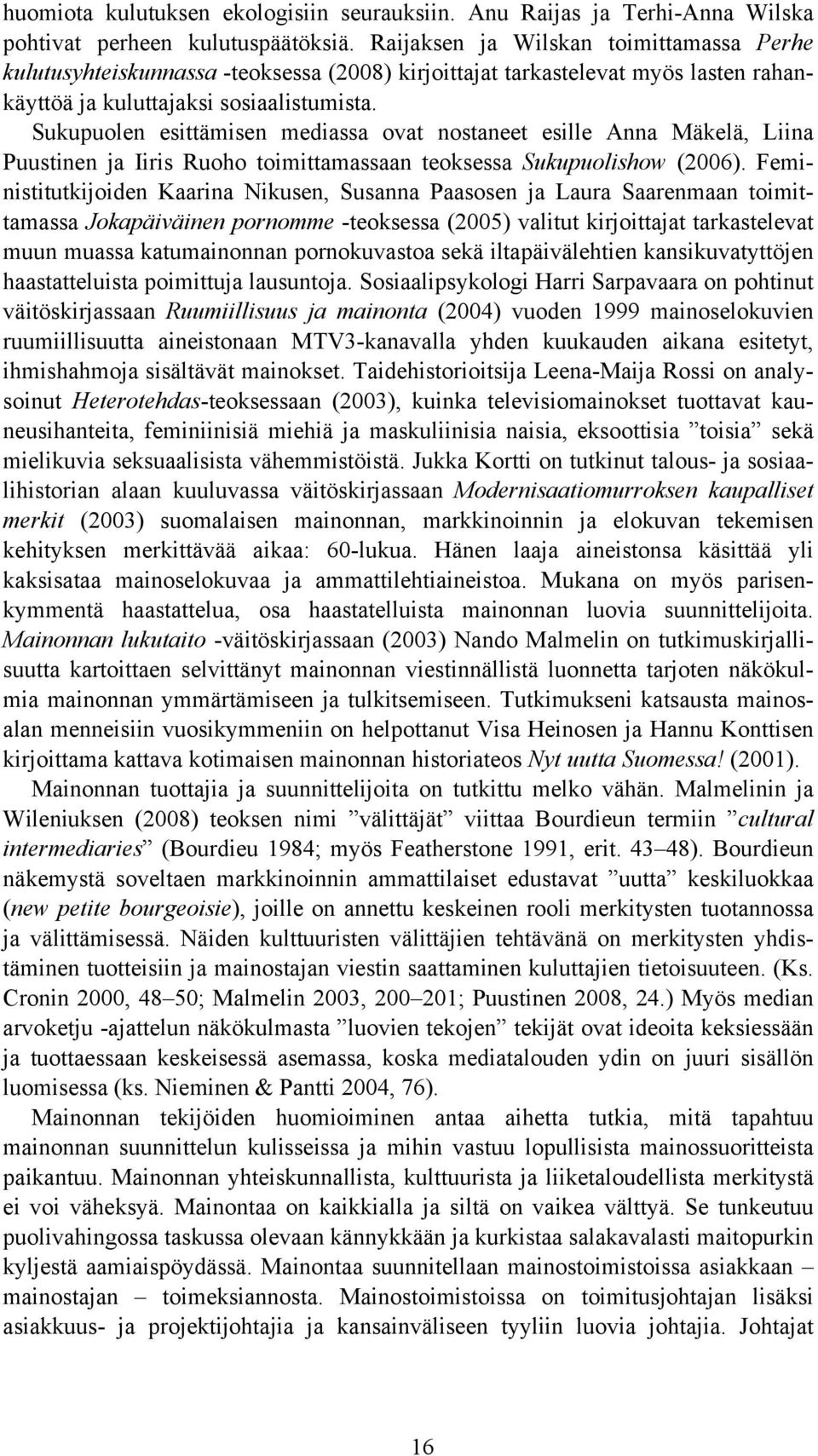 Sukupuolen esittämisen mediassa ovat nostaneet esille Anna Mäkelä, Liina Puustinen ja Iiris Ruoho toimittamassaan teoksessa Sukupuolishow (2006).