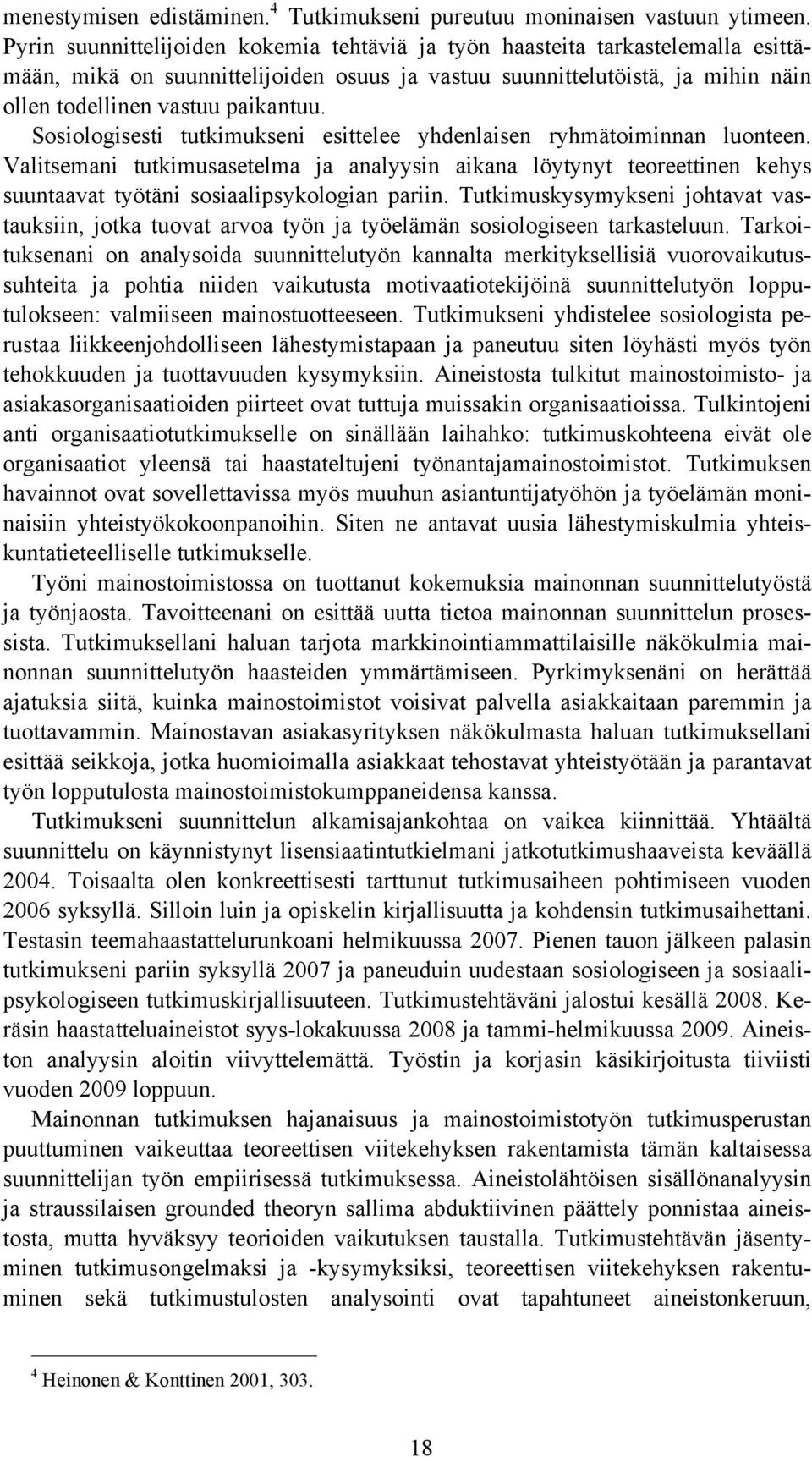 Sosiologisesti tutkimukseni esittelee yhdenlaisen ryhmätoiminnan luonteen. Valitsemani tutkimusasetelma ja analyysin aikana löytynyt teoreettinen kehys suuntaavat työtäni sosiaalipsykologian pariin.