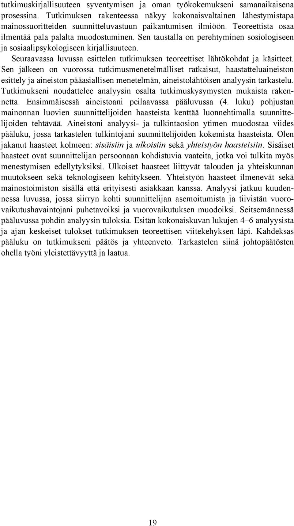 Sen taustalla on perehtyminen sosiologiseen ja sosiaalipsykologiseen kirjallisuuteen. Seuraavassa luvussa esittelen tutkimuksen teoreettiset lähtökohdat ja käsitteet.