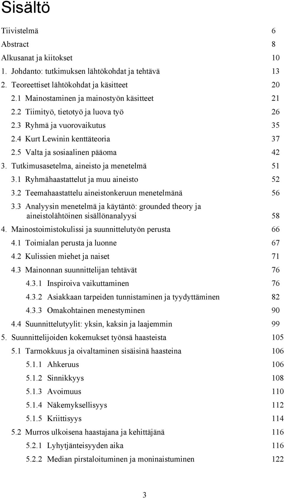 3.1! Ryhmähaastattelut ja muu aineisto 52! 3.2! Teemahaastattelu aineistonkeruun menetelmänä 56! 3.3! Analyysin menetelmä ja käytäntö: grounded theory ja aineistolähtöinen sisällönanalyysi 58! 4.