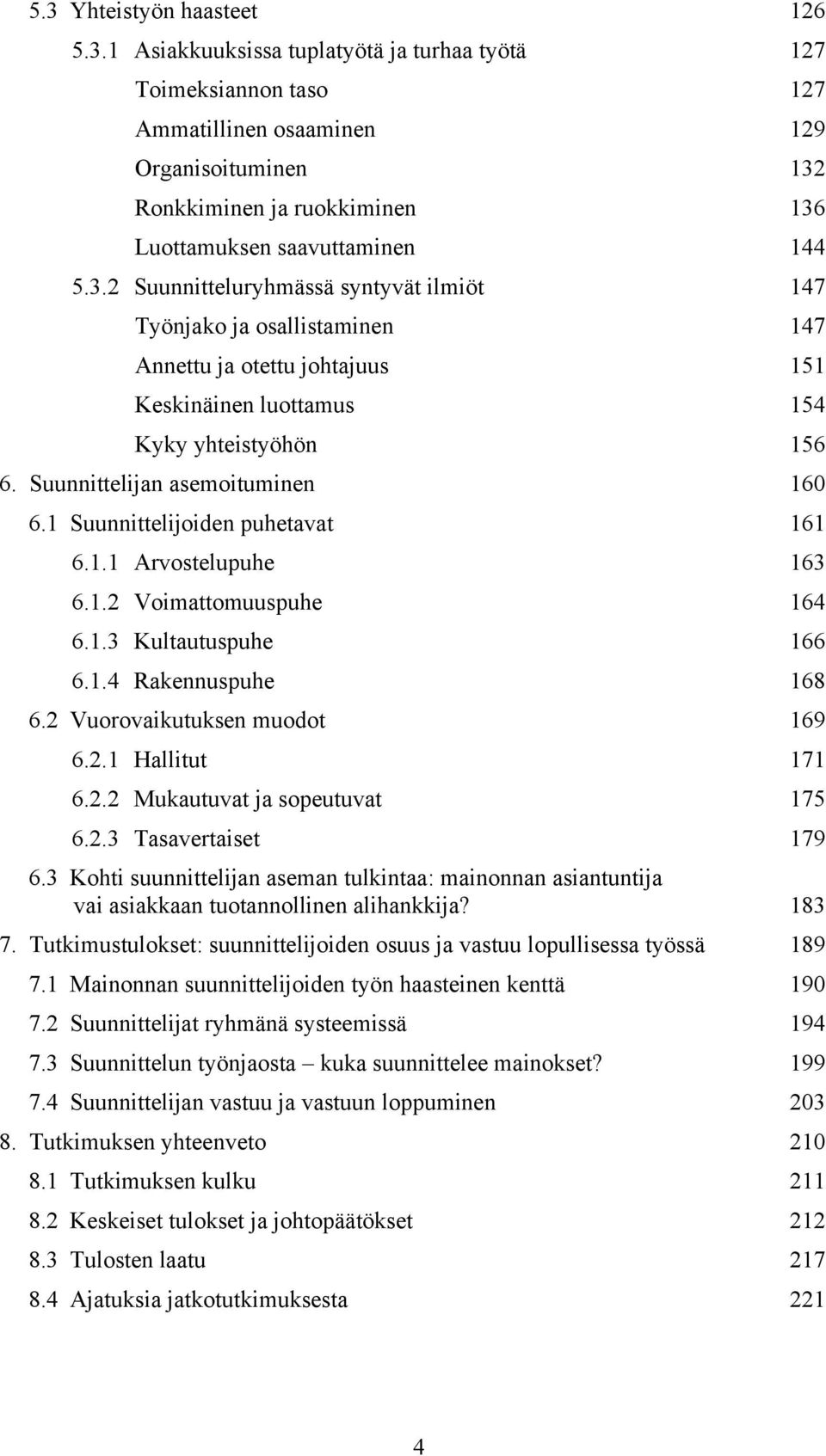 ! Suunnittelijan asemoituminen 160! 6.1! Suunnittelijoiden puhetavat 161! 6.1.1! Arvostelupuhe 163! 6.1.2! Voimattomuuspuhe 164! 6.1.3! Kultautuspuhe 166! 6.1.4! Rakennuspuhe 168! 6.2! Vuorovaikutuksen muodot 169!