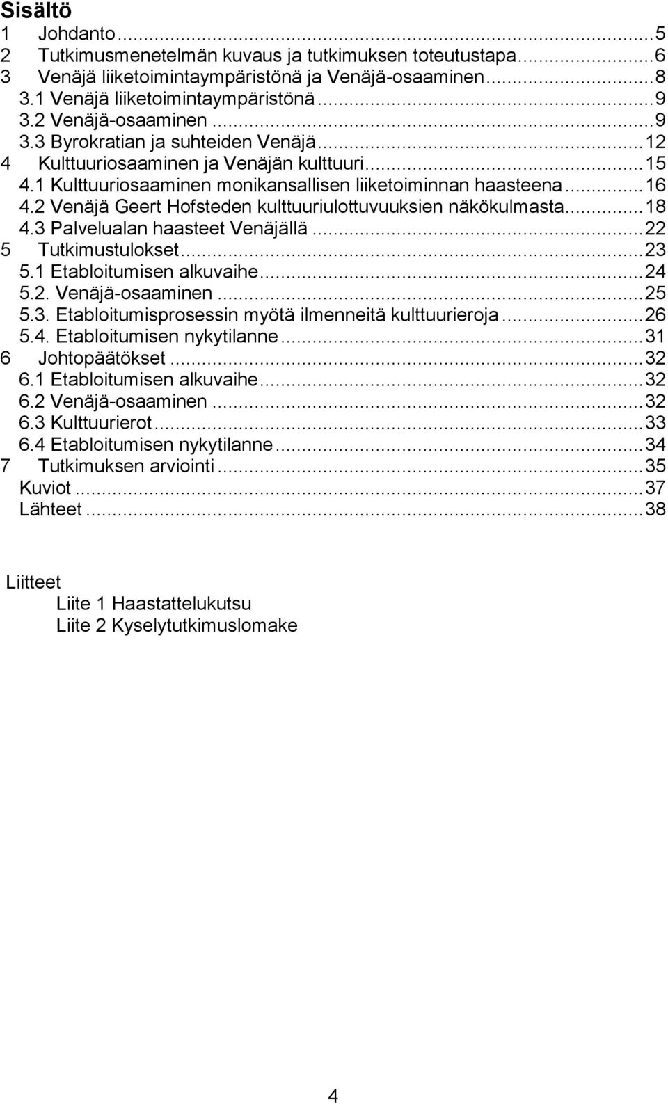 2 Venäjä Geert Hofsteden kulttuuriulottuvuuksien näkökulmasta... 18 4.3 Palvelualan haasteet Venäjällä... 22 5 Tutkimustulokset... 23 5.1 Etabloitumisen alkuvaihe... 24 5.2. Venäjä-osaaminen... 25 5.