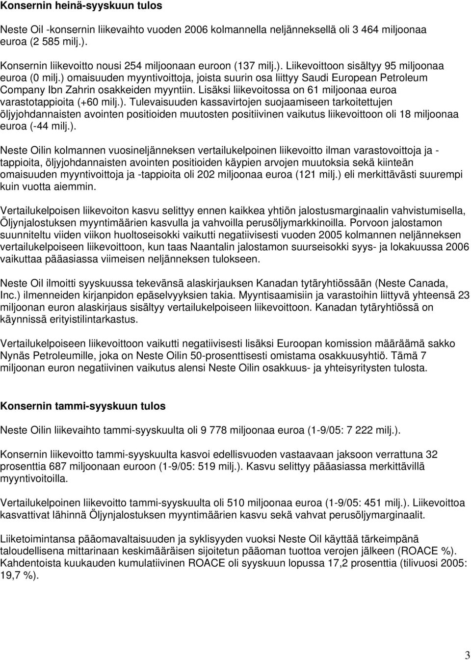 ) omaisuuden myyntivoittoja, joista suurin osa liittyy Saudi European Petroleum Company Ibn Zahrin osakkeiden myyntiin. Lisäksi liikevoitossa on 61 miljoonaa euroa varastotappioita (+60 milj.). Tulevaisuuden kassavirtojen suojaamiseen tarkoitettujen öljyjohdannaisten avointen positioiden muutosten positiivinen vaikutus liikevoittoon oli 18 miljoonaa euroa (-44 milj.