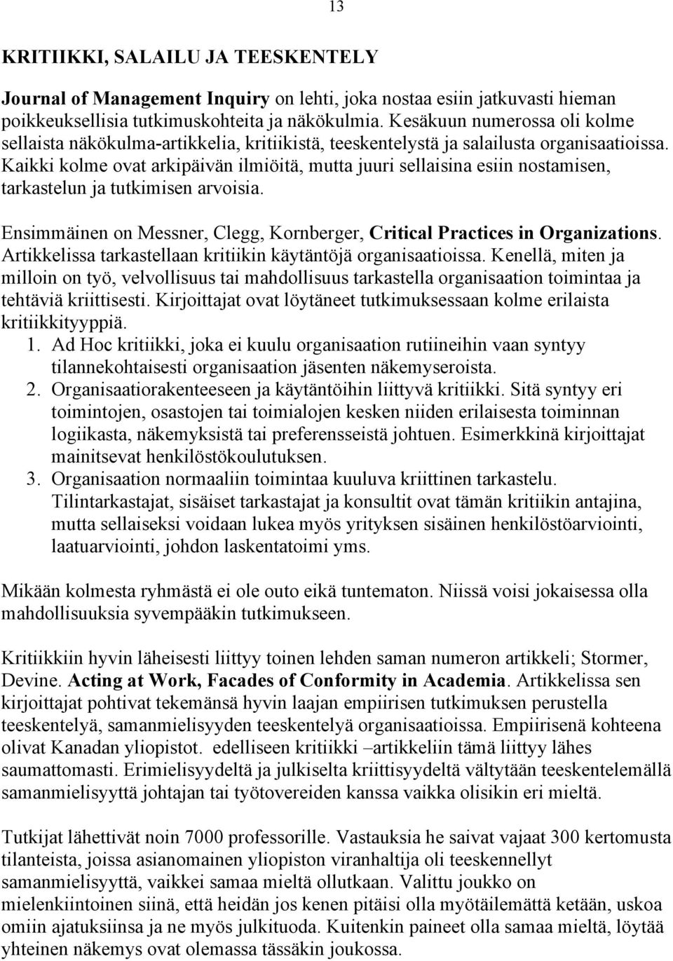 Kaikki kolme ovat arkipäivän ilmiöitä, mutta juuri sellaisina esiin nostamisen, tarkastelun ja tutkimisen arvoisia. Ensimmäinen on Messner, Clegg, Kornberger, Critical Practices in Organizations.