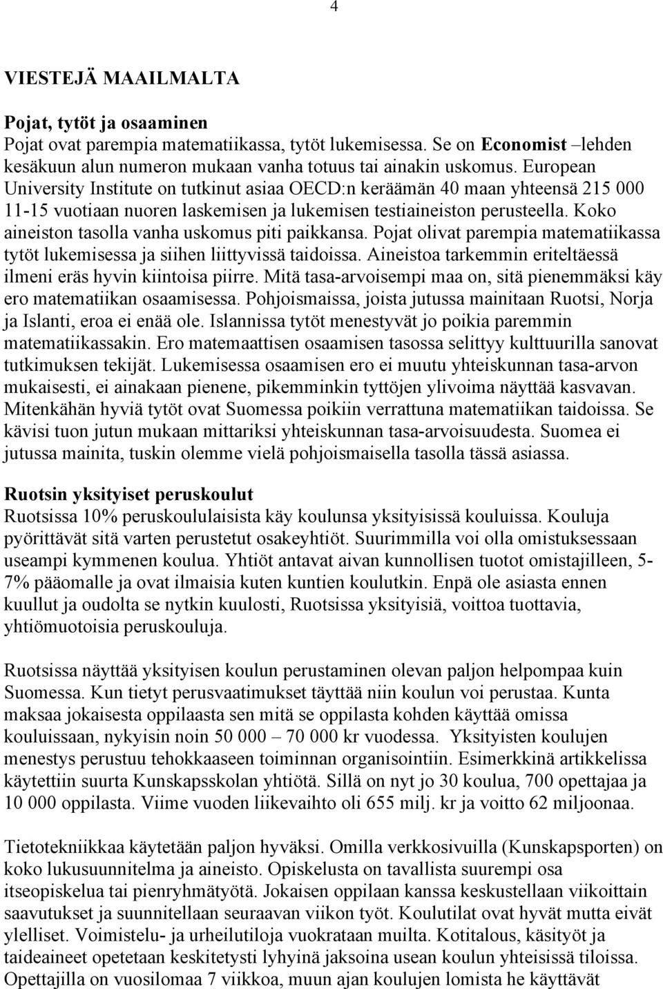 Koko aineiston tasolla vanha uskomus piti paikkansa. Pojat olivat parempia matematiikassa tytöt lukemisessa ja siihen liittyvissä taidoissa.