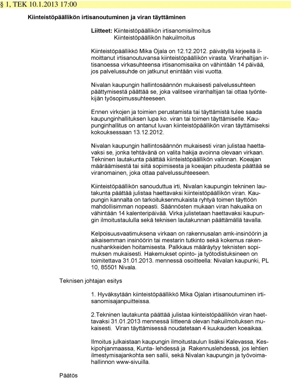 Viranhaltijan irtisanoessa virkasuhteensa irtisanomisaika on vähintään 14 päivää, jos palvelussuhde on jatkunut enintään viisi vuotta.