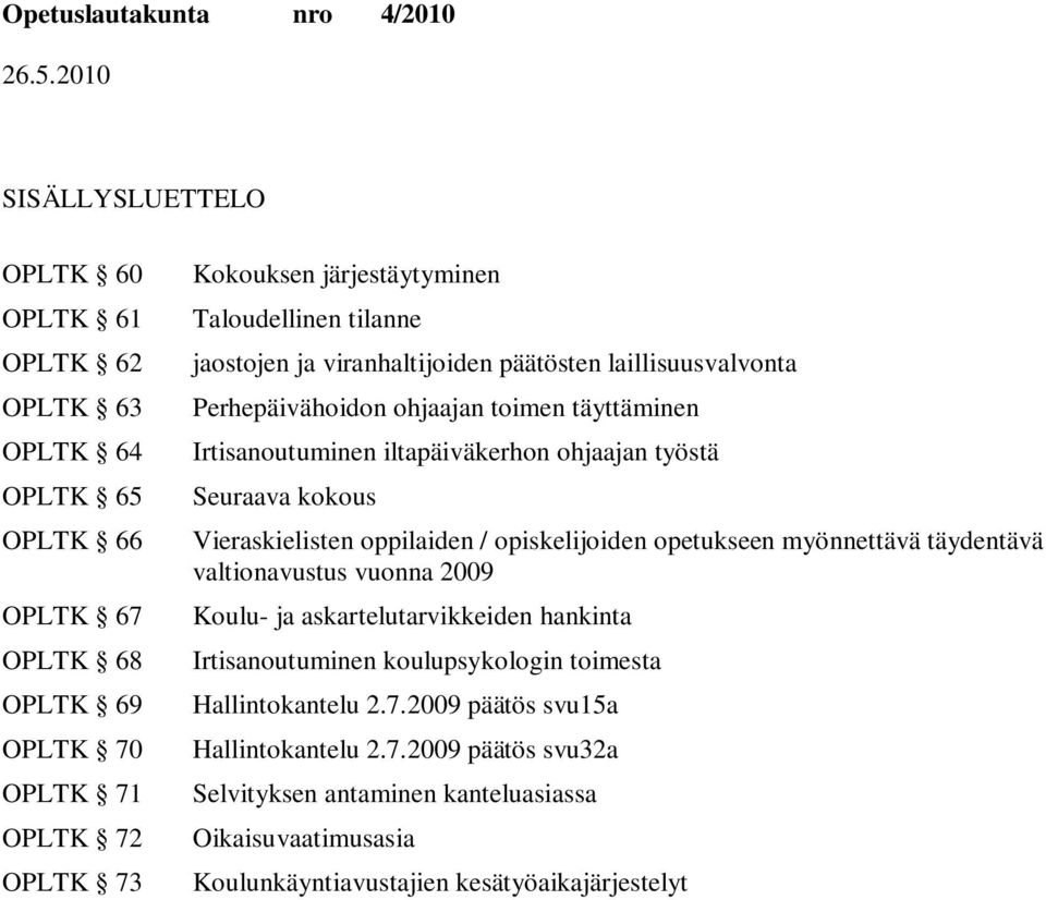 kokous Vieraskielisten oppilaiden / opiskelijoiden opetukseen myönnettävä täydentävä valtionavustus vuonna 2009 Koulu- ja askartelutarvikkeiden hankinta Irtisanoutuminen