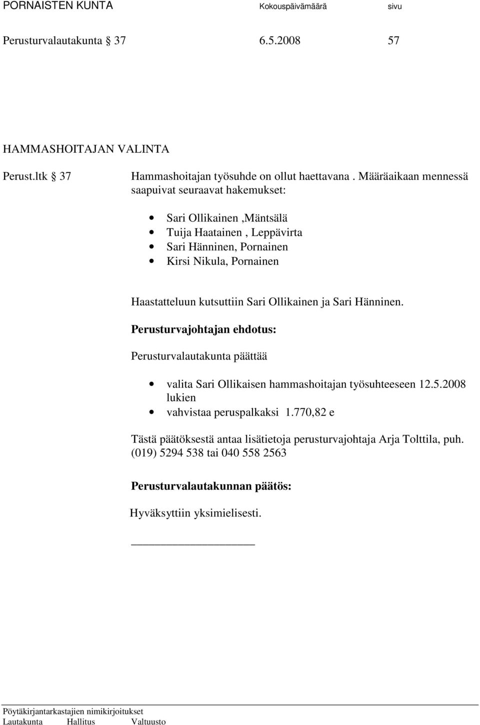 Määräaikaan mennessä saapuivat seuraavat hakemukset: Sari Ollikainen,Mäntsälä Tuija Haatainen, Leppävirta Sari