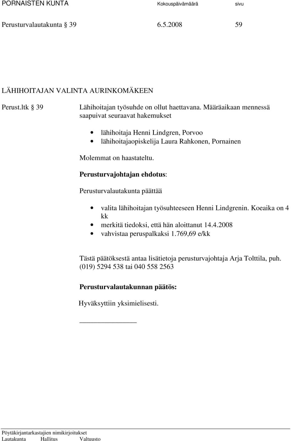 Määräaikaan mennessä saapuivat seuraavat hakemukset lähihoitaja Henni Lindgren, Porvoo lähihoitajaopiskelija Laura