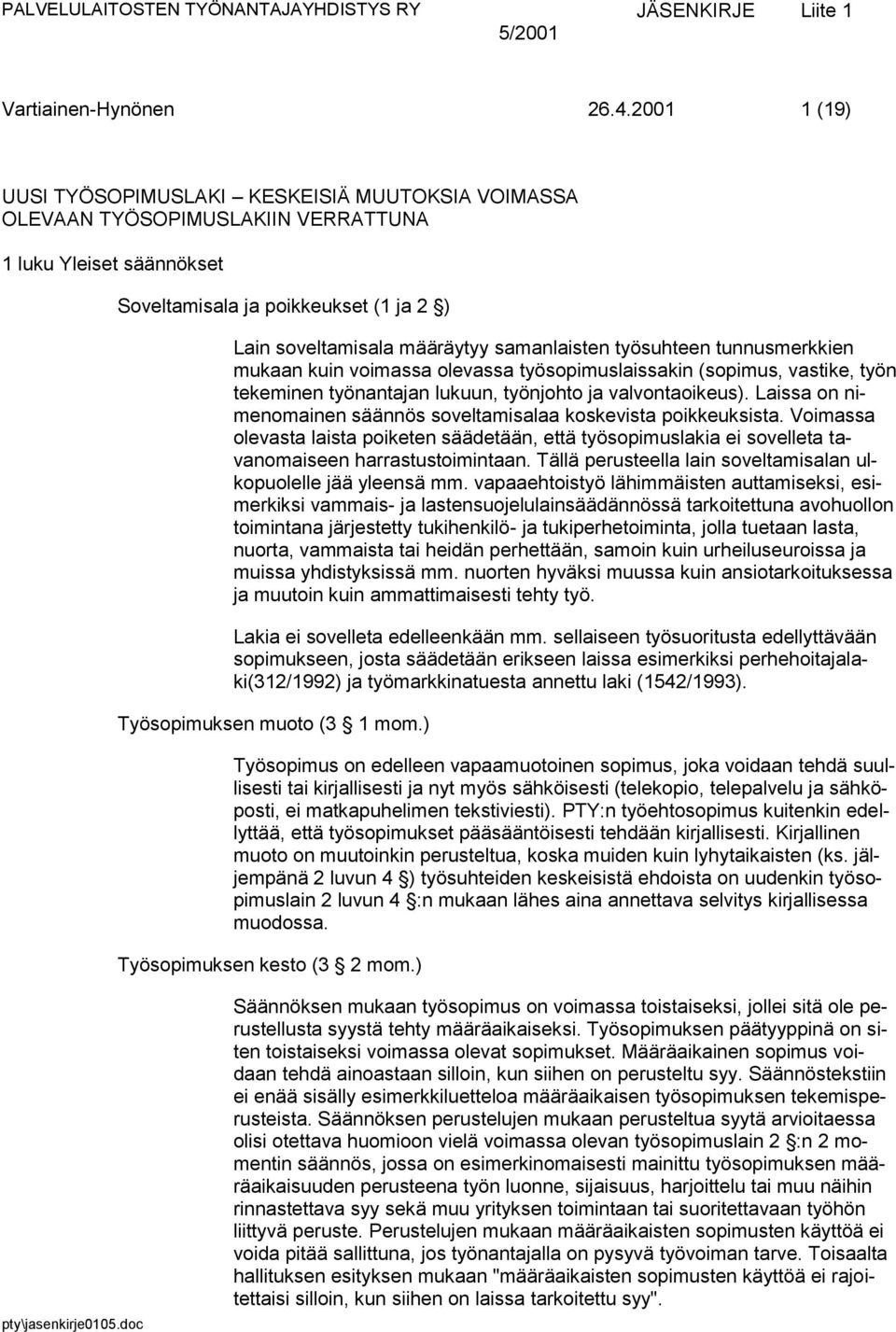 samanlaisten työsuhteen tunnusmerkkien mukaan kuin voimassa olevassa työsopimuslaissakin (sopimus, vastike, työn tekeminen työnantajan lukuun, työnjohto ja valvontaoikeus).