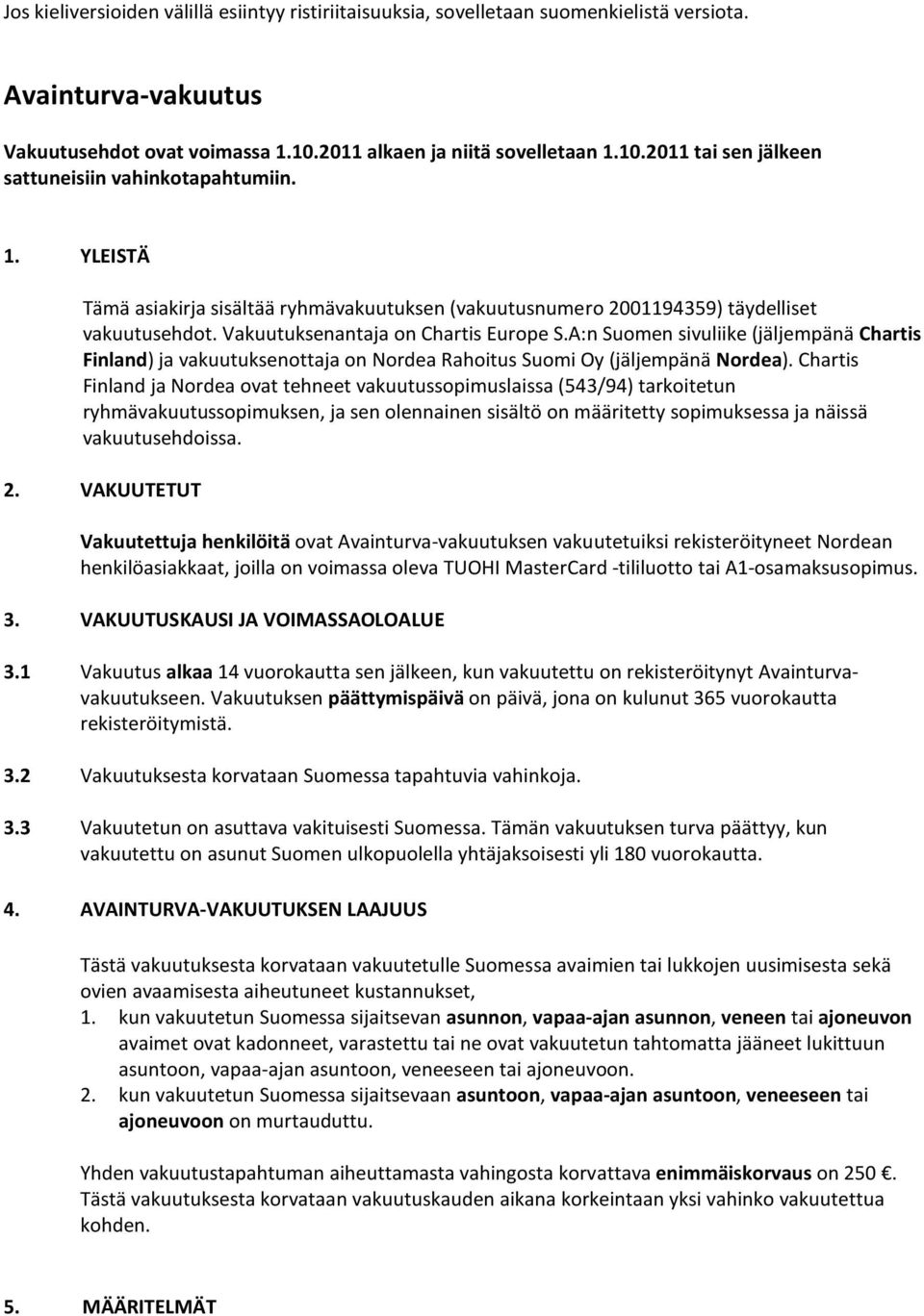 A:n Suomen sivuliike (jäljempänä Chartis Finland) ja vakuutuksenottaja on Nordea Rahoitus Suomi Oy (jäljempänä Nordea).