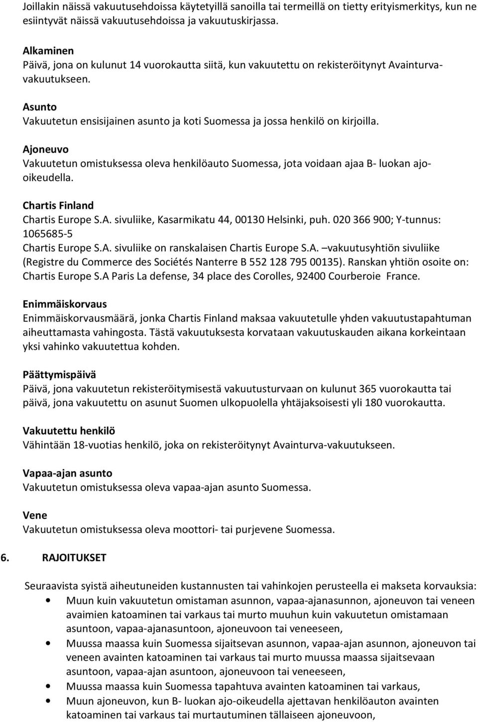 Ajoneuvo Vakuutetun omistuksessa oleva henkilöauto Suomessa, jota voidaan ajaa B- luokan ajooikeudella. Chartis Finland Chartis Europe S.A. sivuliike, Kasarmikatu 44, 00130 Helsinki, puh.