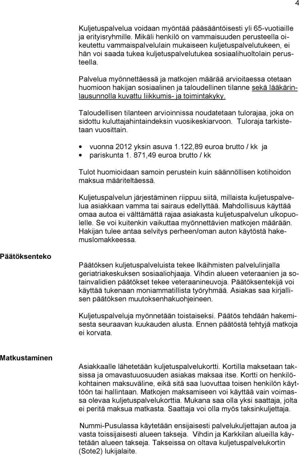 Palvelua myönnettäessä ja matkojen määrää arvioitaessa otetaan huomioon hakijan sosiaalinen ja taloudellinen tilanne sekä lääkärinlausunnolla kuvattu liikkumis- ja toimintakyky.