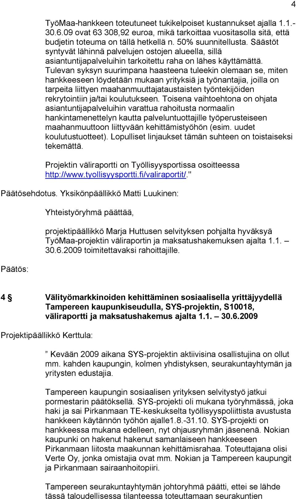 Tulevan syksyn suurimpana haasteena tuleekin olemaan se, miten hankkeeseen löydetään mukaan yrityksiä ja työnantajia, joilla on tarpeita liittyen maahanmuuttajataustaisten työntekijöiden