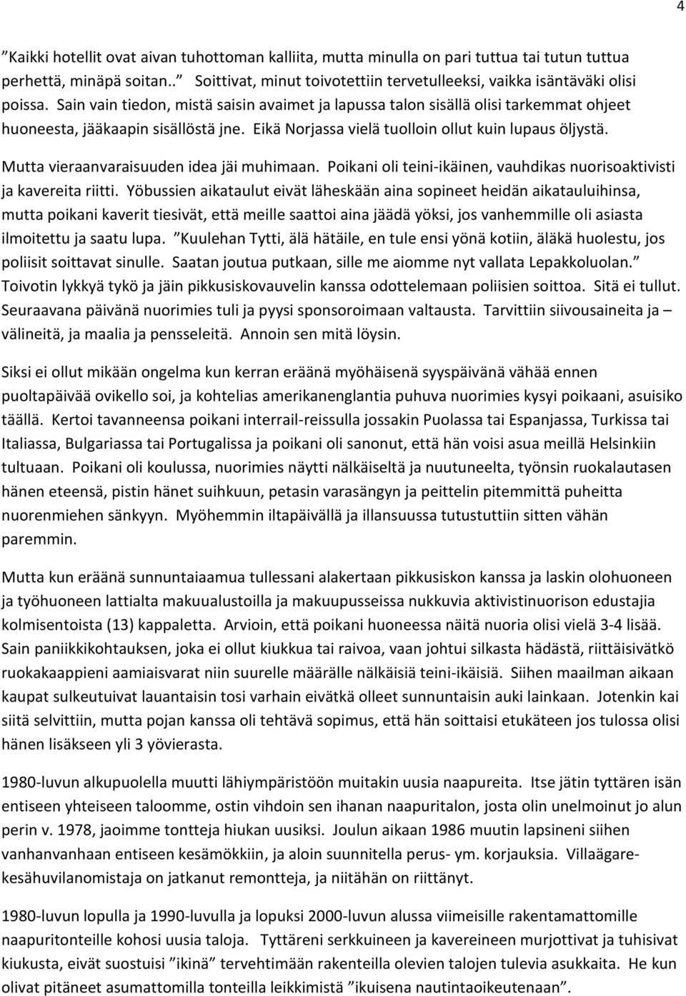 Mutta vieraanvaraisuuden idea jäi muhimaan. Poikani oli teini-ikäinen, vauhdikas nuorisoaktivisti ja kavereita riitti.