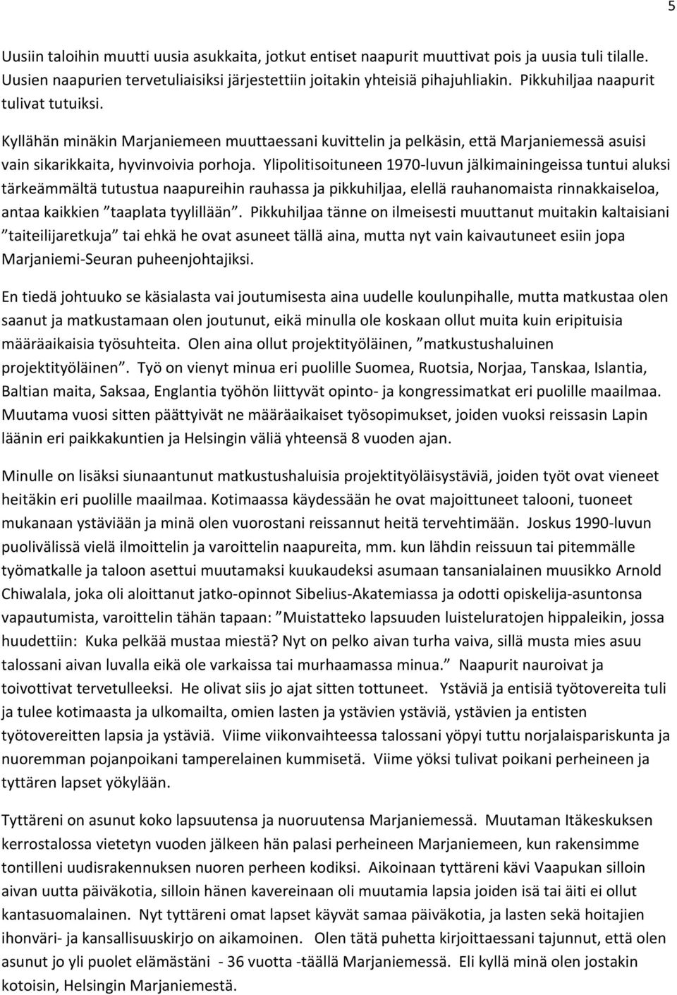 Ylipolitisoituneen 1970-luvun jälkimainingeissa tuntui aluksi tärkeämmältä tutustua naapureihin rauhassa ja pikkuhiljaa, elellä rauhanomaista rinnakkaiseloa, antaa kaikkien taaplata tyylillään.