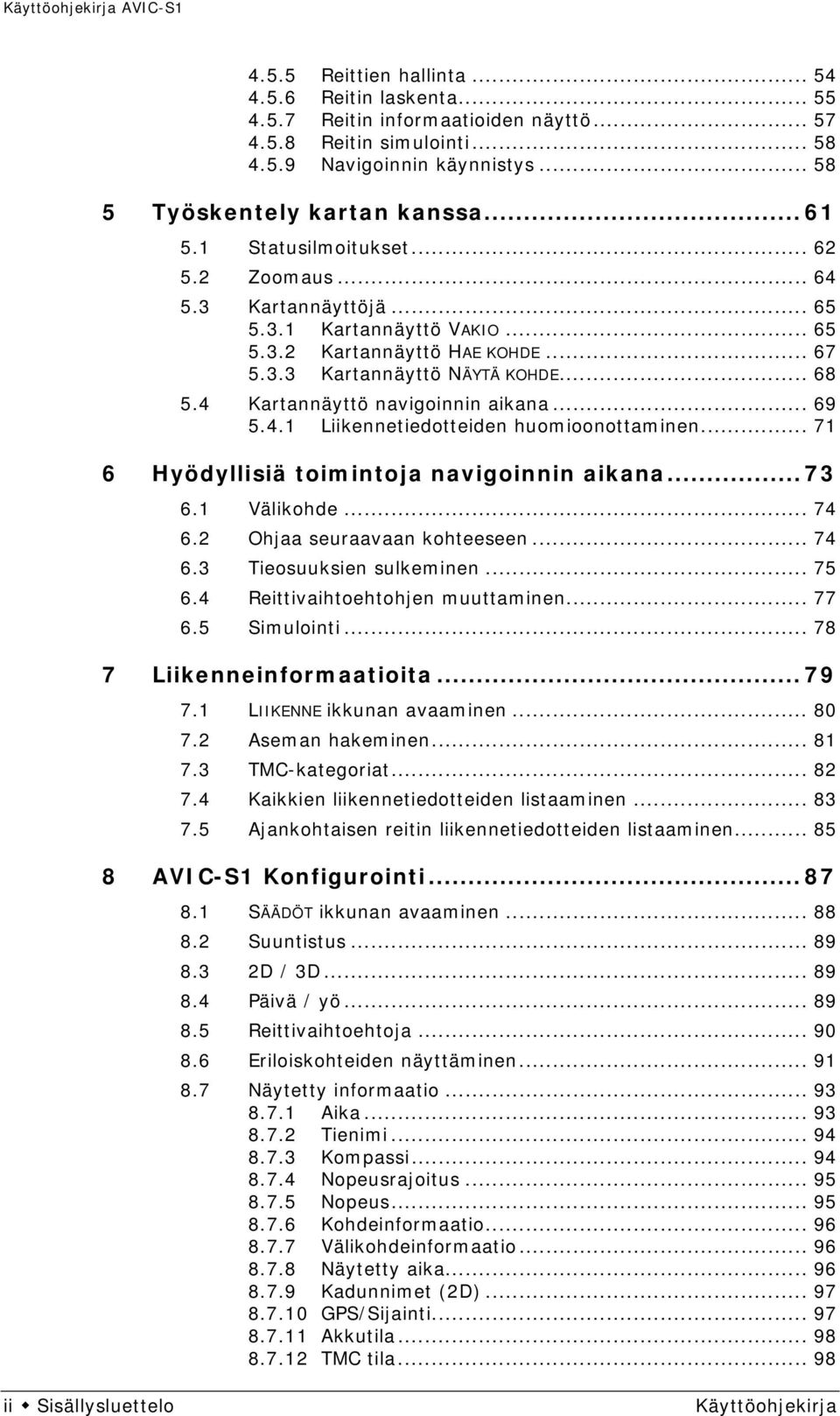 4 Kartannäyttö navigoinnin aikana... 69 5.4.1 Liikennetiedotteiden huomioonottaminen... 71 6 Hyödyllisiä toimintoja navigoinnin aikana... 73 6.1 Välikohde... 74 6.2 Ohjaa seuraavaan kohteeseen... 74 6.3 Tieosuuksien sulkeminen.