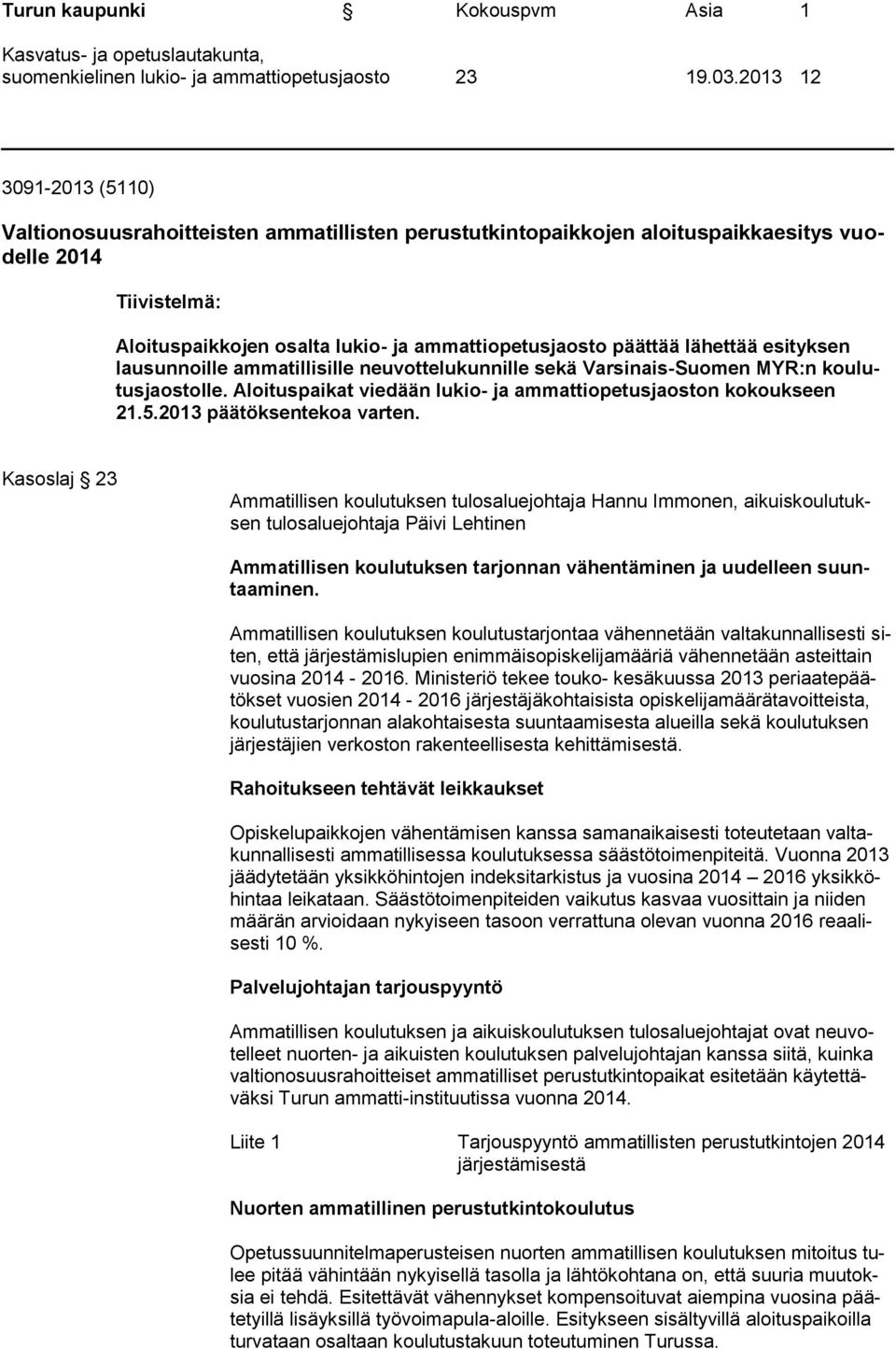 lähettää esityksen lausunnoille ammatillisille neuvottelukunnille sekä Varsinais-Suomen MYR:n koulutusjaostolle. Aloituspaikat viedään lukio- ja ammattiopetusjaoston kokoukseen 21.5.