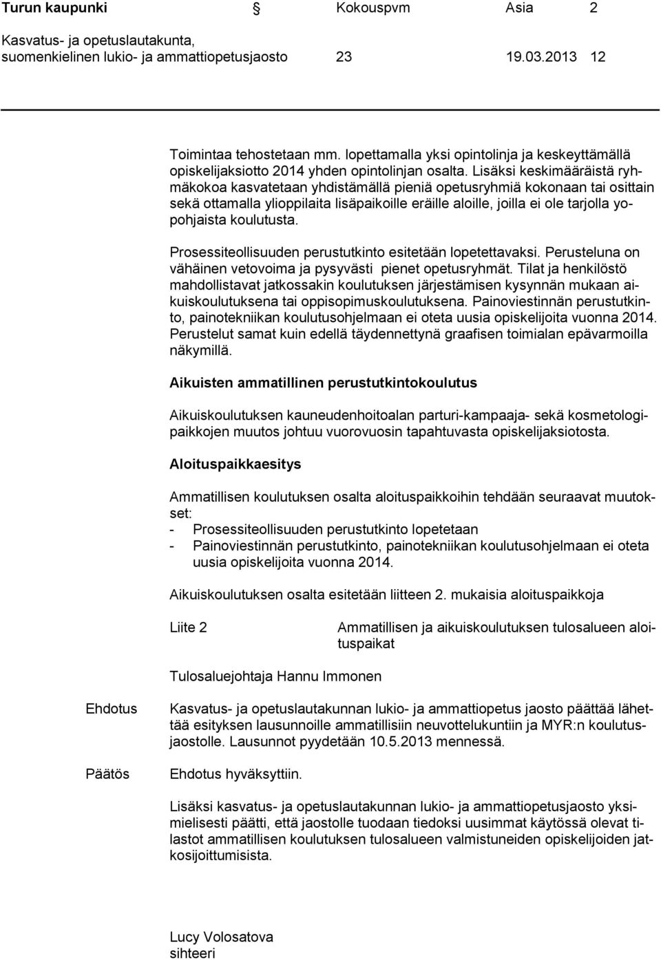 Lisäksi keskimääräistä ryhmäkokoa kasvatetaan yhdistämällä pieniä opetusryhmiä kokonaan tai osittain sekä ottamalla ylioppilaita lisäpaikoille eräille aloille, joilla ei ole tarjolla yopohjaista