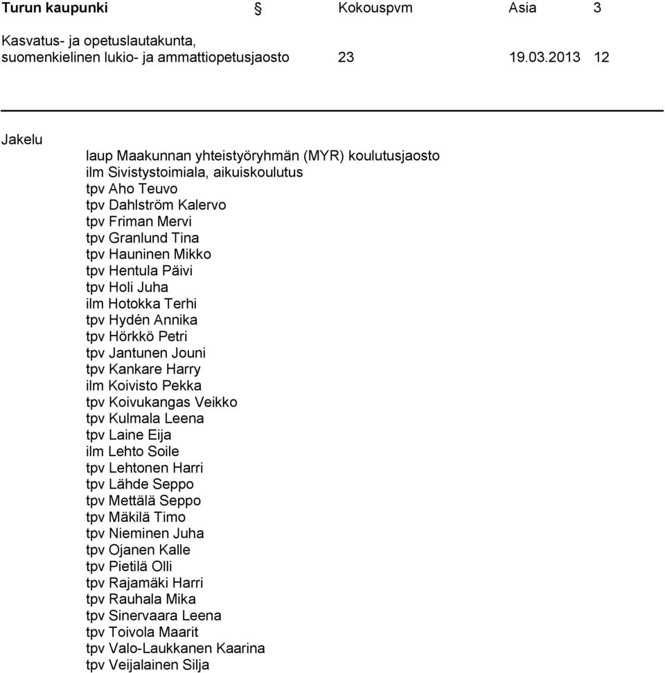 Mikko tpv Hentula Päivi tpv Holi Juha ilm Hotokka Terhi tpv Hydén Annika tpv Hörkkö Petri tpv Jantunen Jouni tpv Kankare Harry ilm Koivisto Pekka tpv Koivukangas Veikko tpv Kulmala Leena tpv