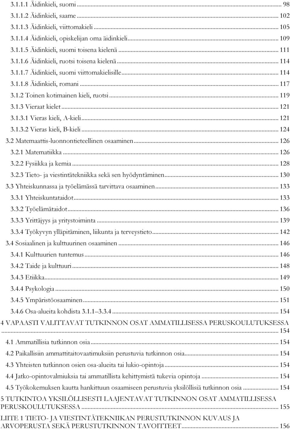 .. 121 3.1.3.1 Vieras kieli, A-kieli... 121 3.1.3.2 Vieras kieli, B-kieli... 124 3.2 Matemaattis-luonnontieteellinen osaaminen... 126 3.2.1 Matematiikka... 126 3.2.2 Fysiikka ja kemia... 128 3.2.3 Tieto- ja viestintätekniikka sekä sen hyödyntäminen.