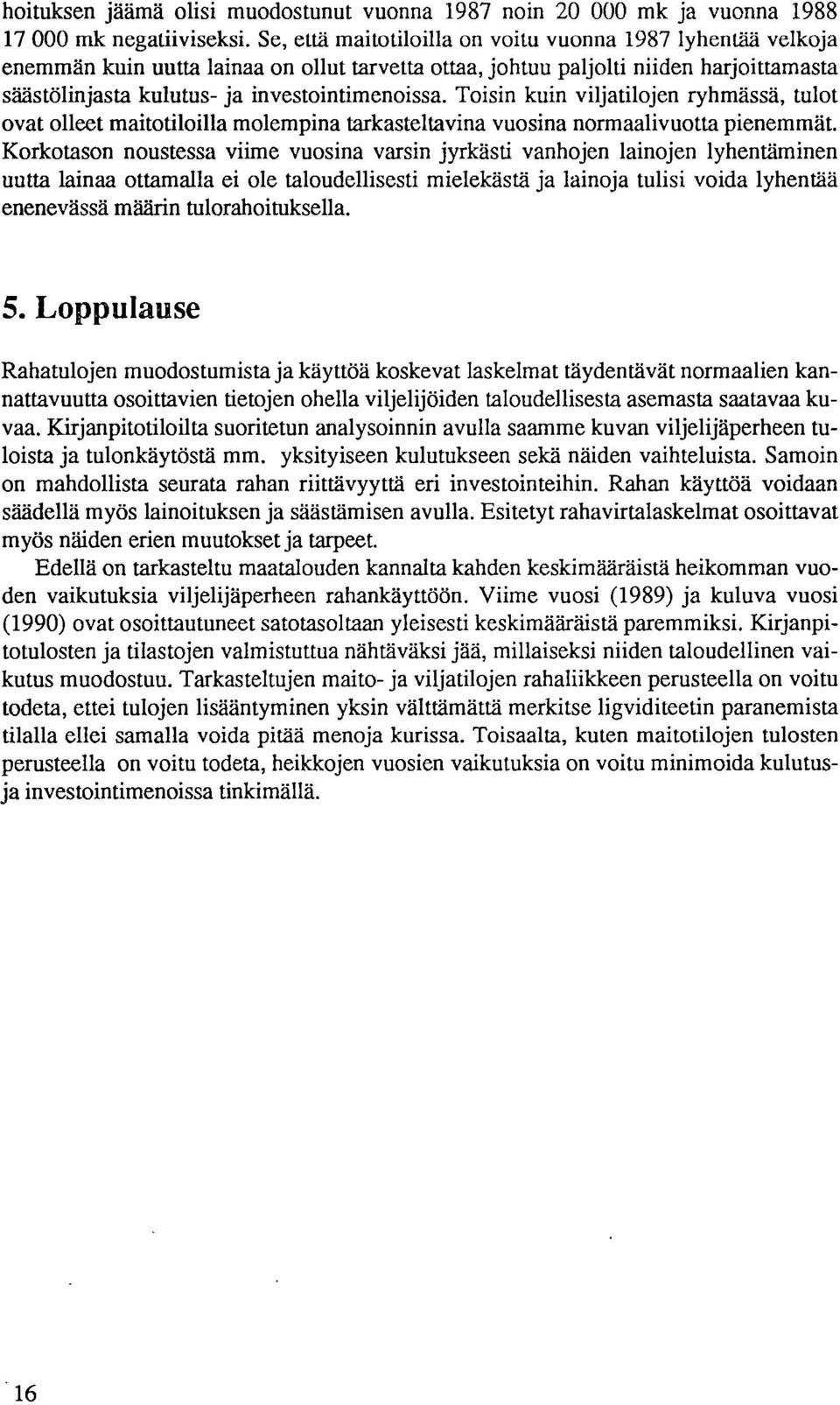 Toisin kuin viljatilojen ryhmässä, tulot ovat olleet maitotiloilla molempina tarkasteltavina vuosina normaalivuotta pienemmät.