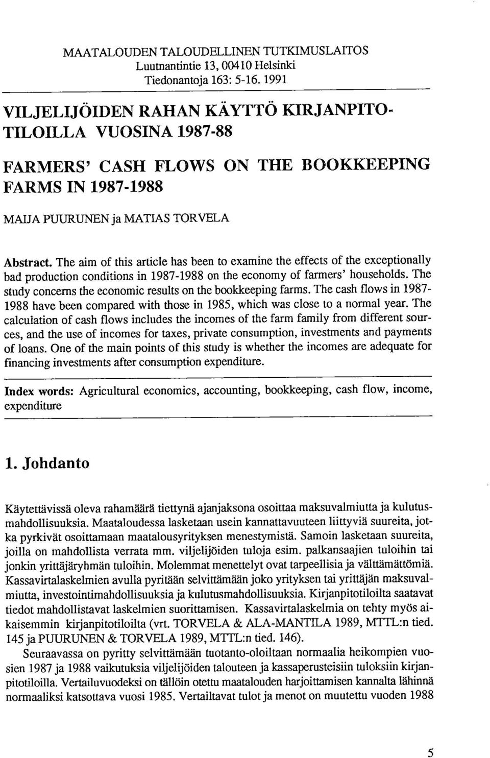 The aim of this article has been to examine the effects of the exceptionally bad production conditions in 1987-1988 on the economy of farmers' households.